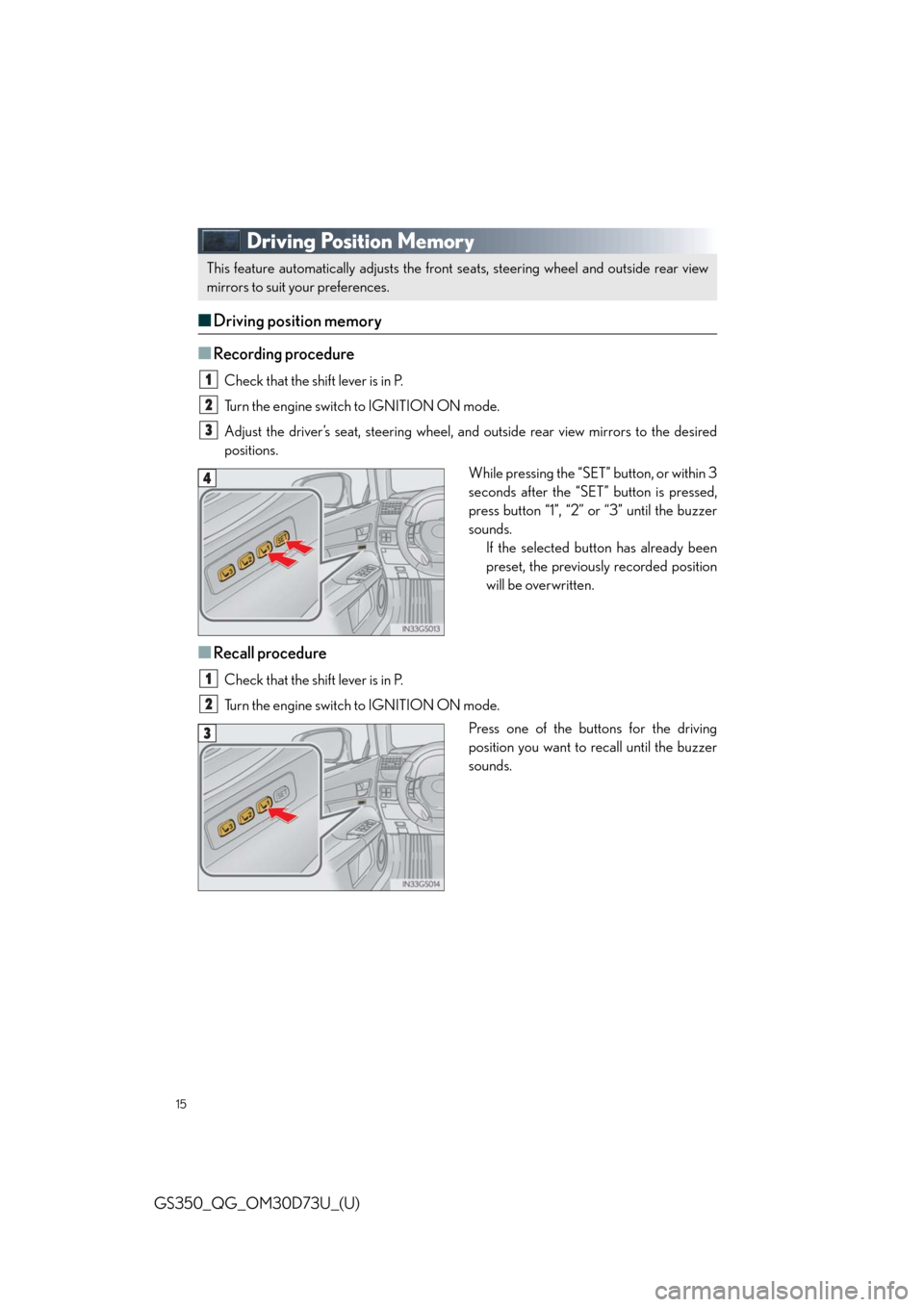 Lexus GS350 2014 Refueling / LEXUS 2014 GS350 QUICK GUIDE OWNERS MANUAL (OM30D73U) 15
GS350_QG_OM30D73U_(U)
Driving Position Memory
■Driving position memory
■
Recording procedure
Check that the shift lever is in P.
Turn the engine switch to IGNITION ON mode.
Adjust the driver’ Lexus GS350 2014 Refueling / LEXUS 2014 GS350 QUICK GUIDE OWNERS MANUAL (OM30D73U) 15
GS350_QG_OM30D73U_(U)
Driving Position Memory
■Driving position memory
■
Recording procedure
Check that the shift lever is in P.
Turn the engine switch to IGNITION ON mode.
Adjust the driver’