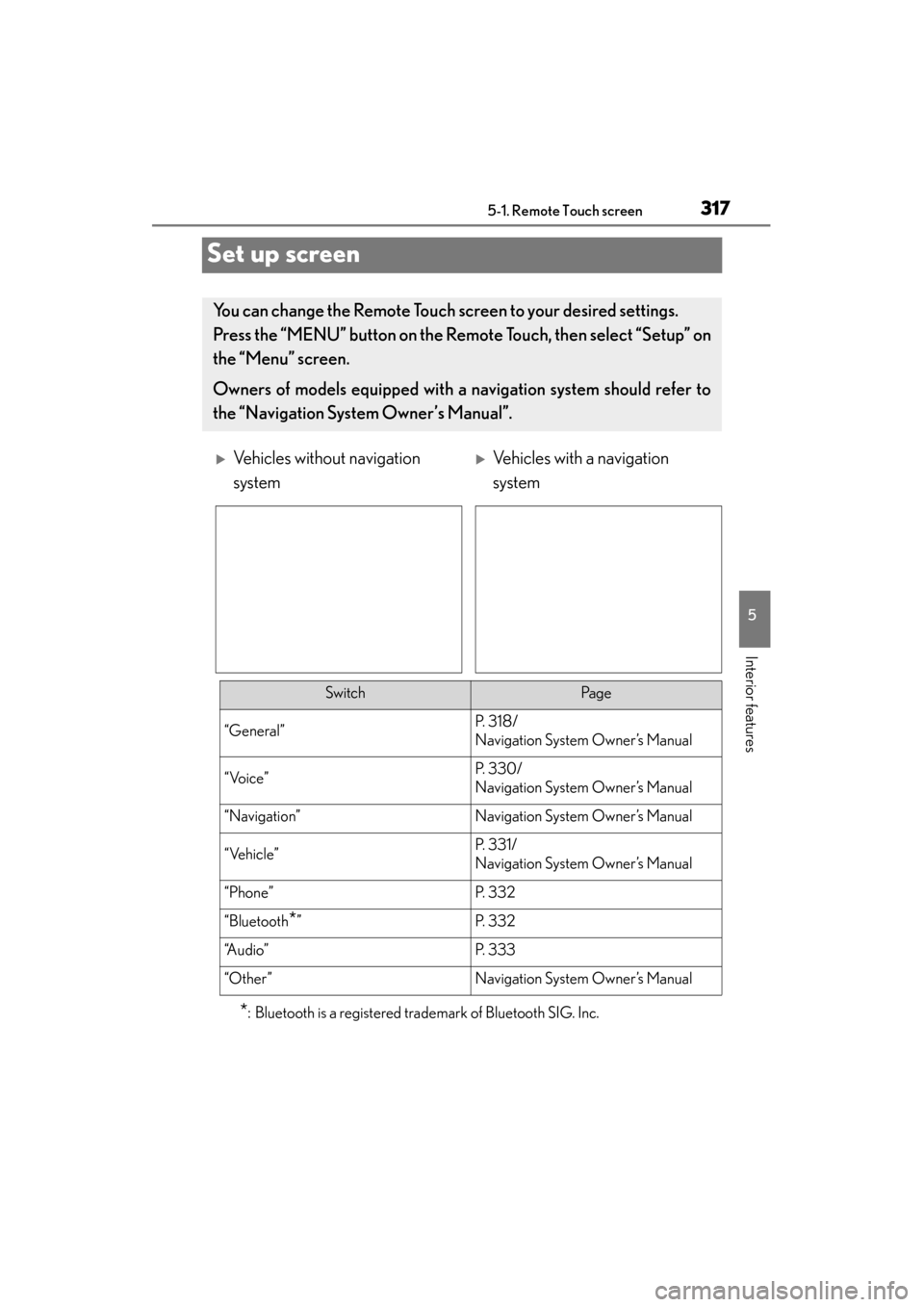 Lexus GS350 2013  Owners Manual 317
GS350_U (OM30C34U)5-1. Remote Touch screen
5
Interior features
Set up screen
*: Bluetooth is a registered trademark of Bluetooth SIG. Inc.
You can change the Remote Touch screen to your desired se