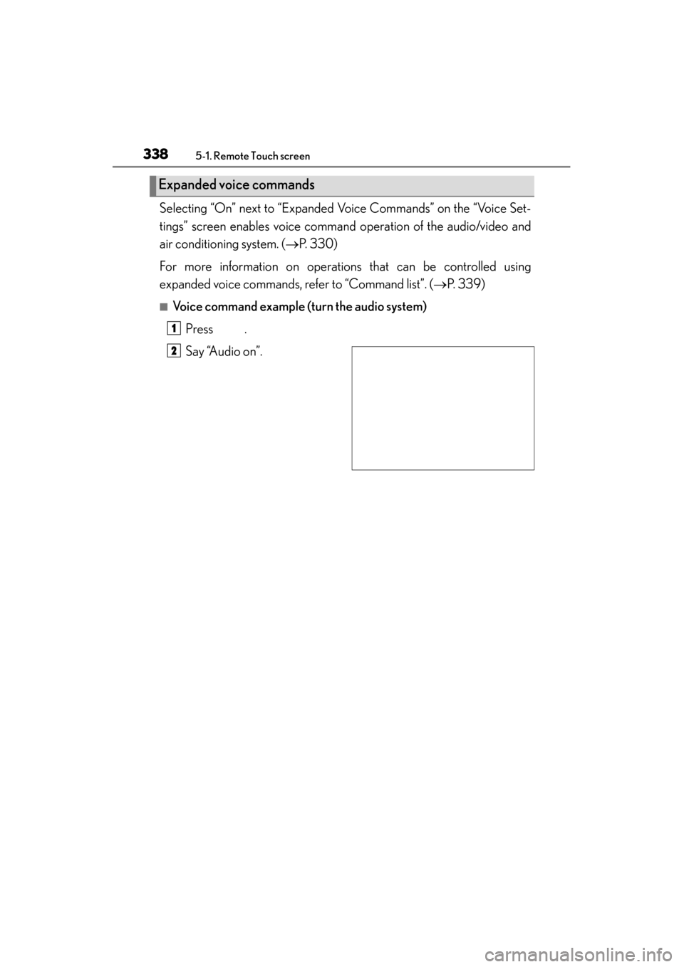 Lexus GS350 2013  Owners Manual 338
GS350_U (OM30C34U)
5-1. Remote Touch screen
Selecting “On” next to “Expanded Voice Commands” on the “Voice Set-
tings” screen enables voice command operation of the audio/video and
air