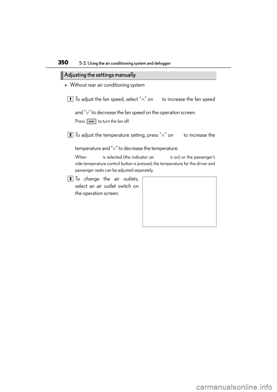 Lexus GS350 2013  Owners Manual 350
GS350_U (OM30C34U)
5-2. Using the air conditioning system and defogger
�XWithout rear air conditioning systemTo adjust the fan speed, select “ ∧” on   to increase the fan speed
and “ ∨
