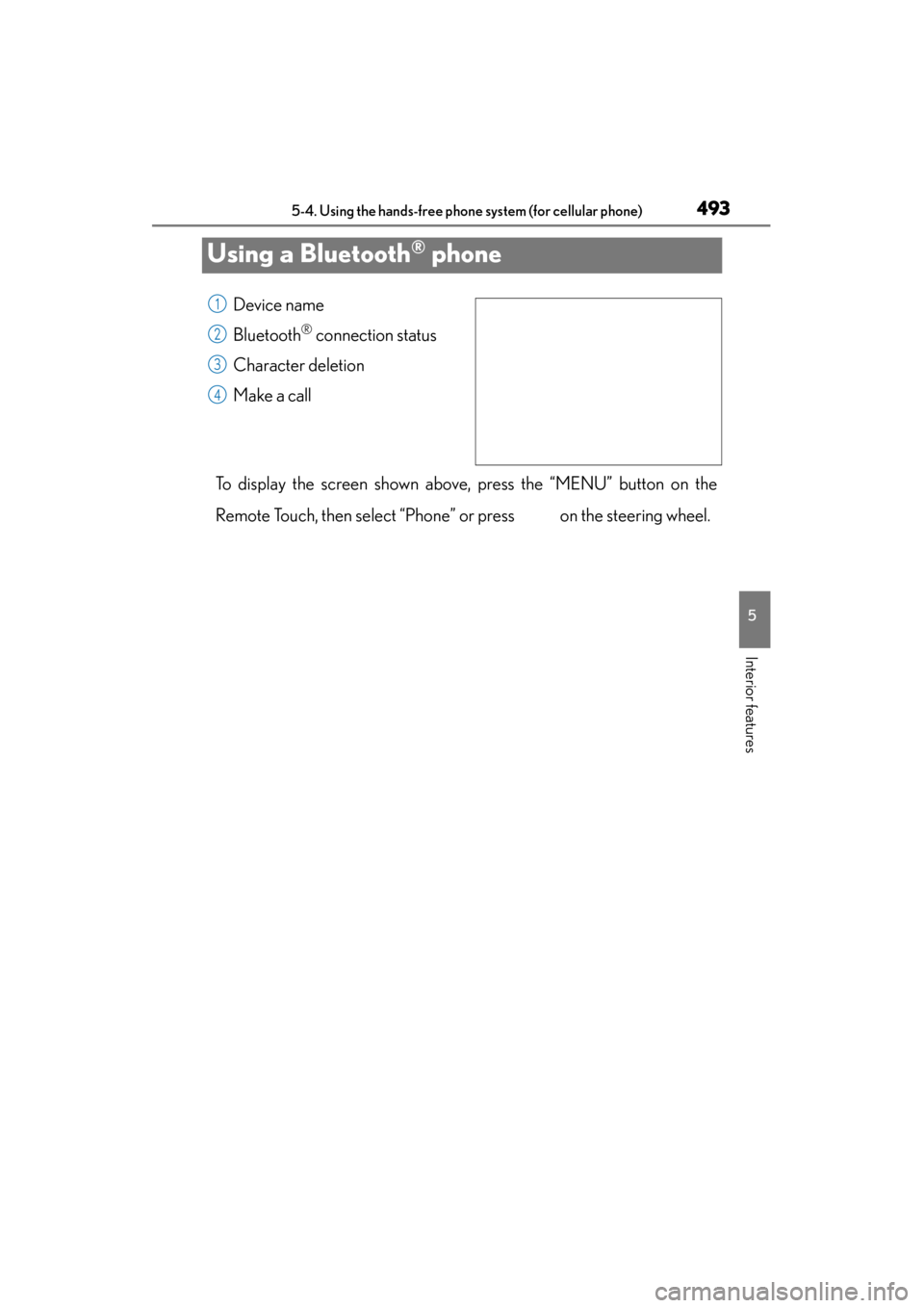 Lexus GS350 2013  Owners Manual 493
GS350_U (OM30C34U)5-4. Using the hands-free phone system (for cellular phone)
5
Interior features
Using a Bluetooth® phone
Device name
Bluetooth
® connection status
Character deletion
Make a cal