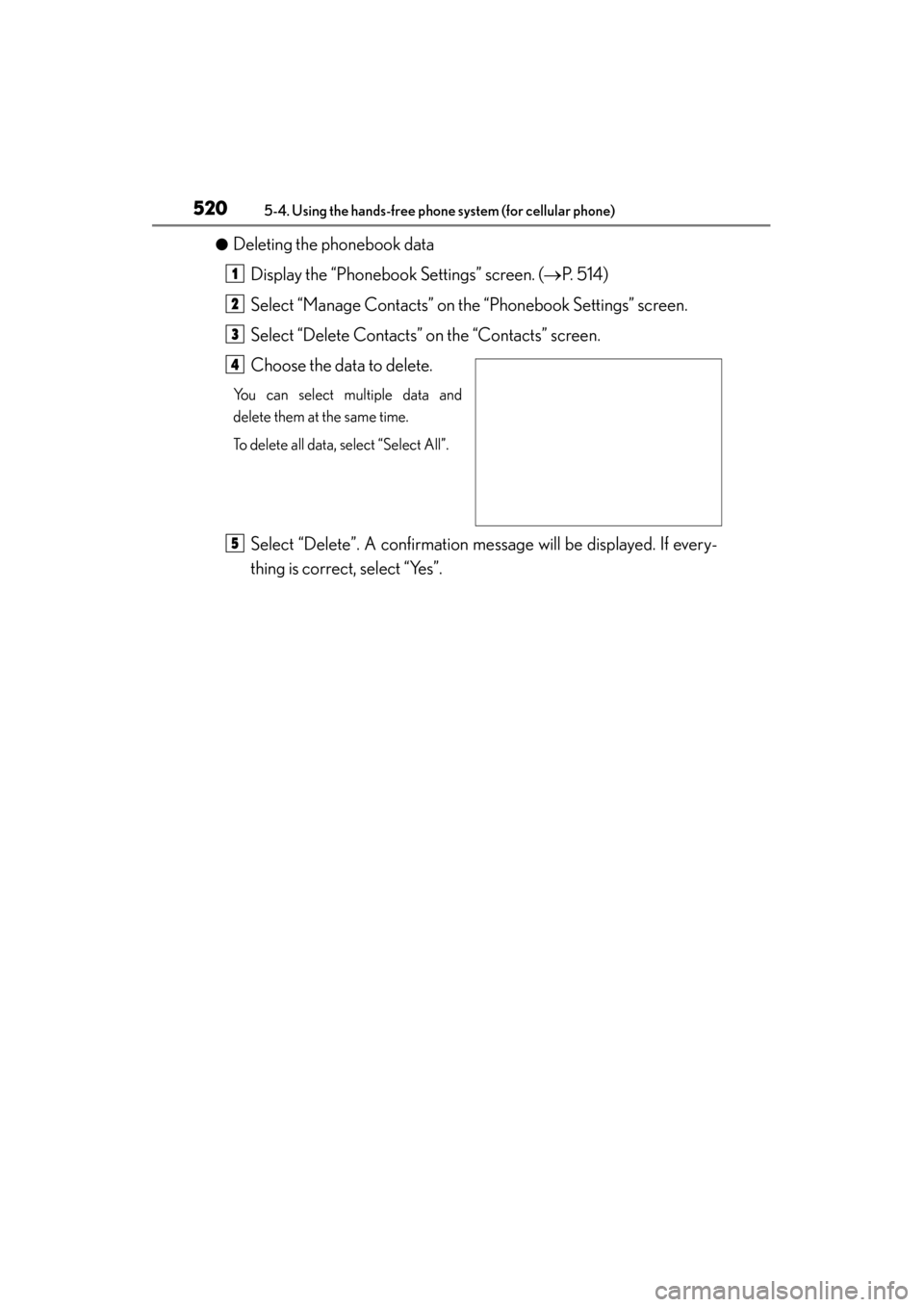 Lexus GS350 2013  Owners Manual 520
GS350_U (OM30C34U)
5-4. Using the hands-free phone system (for cellular phone)
●Deleting the phonebook dataDisplay the “Phonebook Settings” screen. ( →P.  5 1 4 )
Select “Manage Contacts