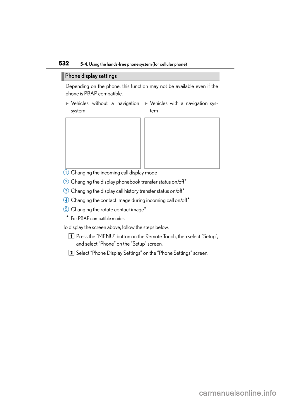 Lexus GS350 2013  Owners Manual 532
GS350_U (OM30C34U)
5-4. Using the hands-free phone system (for cellular phone)
Depending on the phone, this function may not be available even if the
phone is PBAP compatible. Changing the incomin