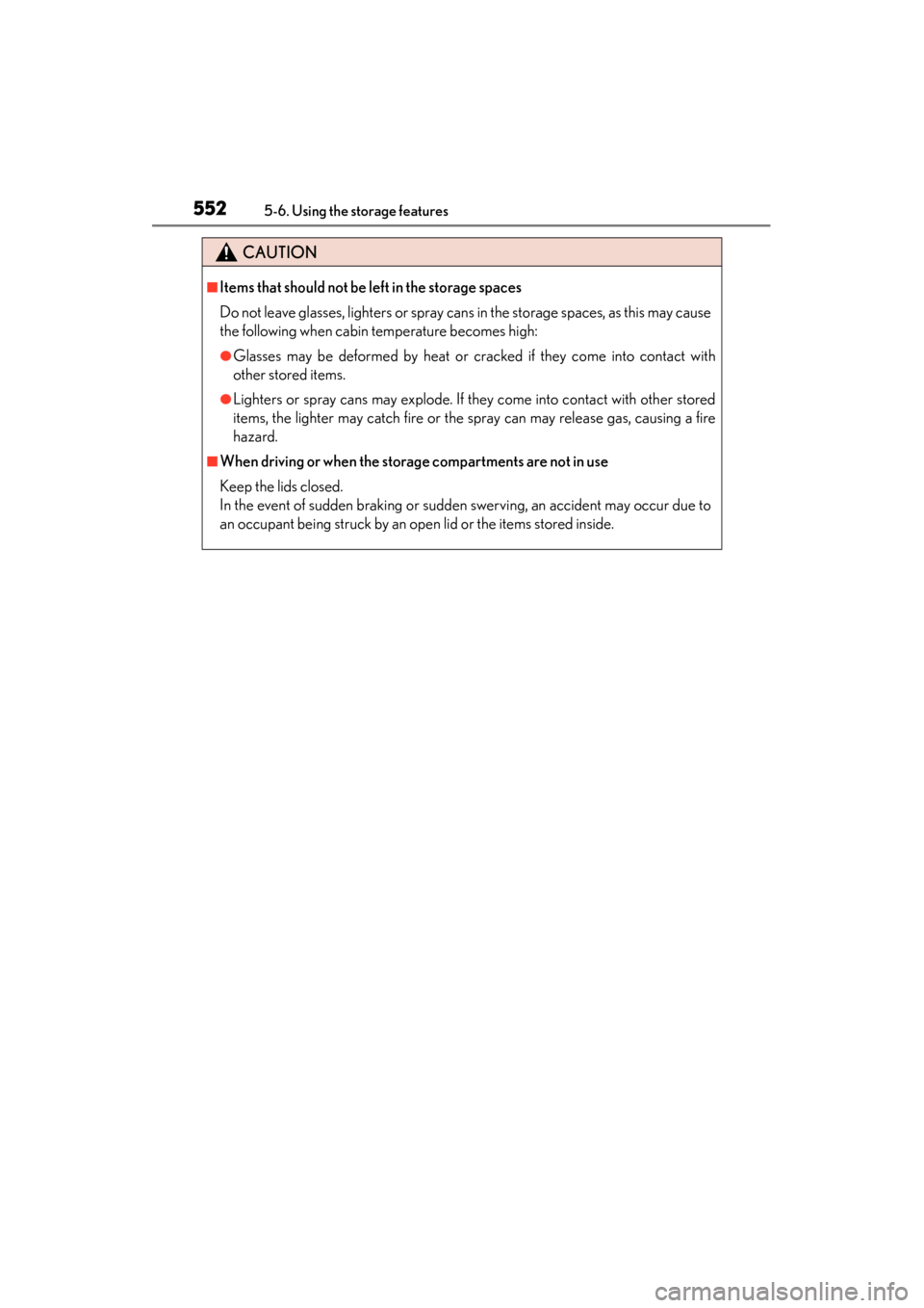 Lexus GS350 2013  Owners Manual 552
GS350_U (OM30C34U)
5-6. Using the storage features
CAUTION
■Items that should not be left in the storage spaces
Do not leave glasses, lighters or spray cans in the storage spaces, as this may ca