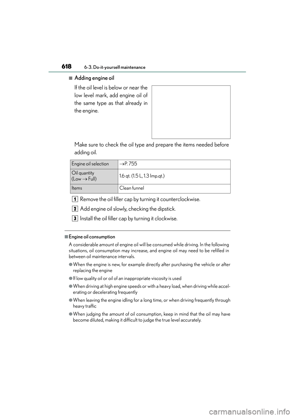 Lexus GS350 2013  Owners Manual 618
GS350_U (OM30C34U)
6-3. Do-it-yourself maintenance
■Adding engine oil
If the oil level is below or near the
low level mark, add engine oil of
the same type as that already in
the engine.
Make su