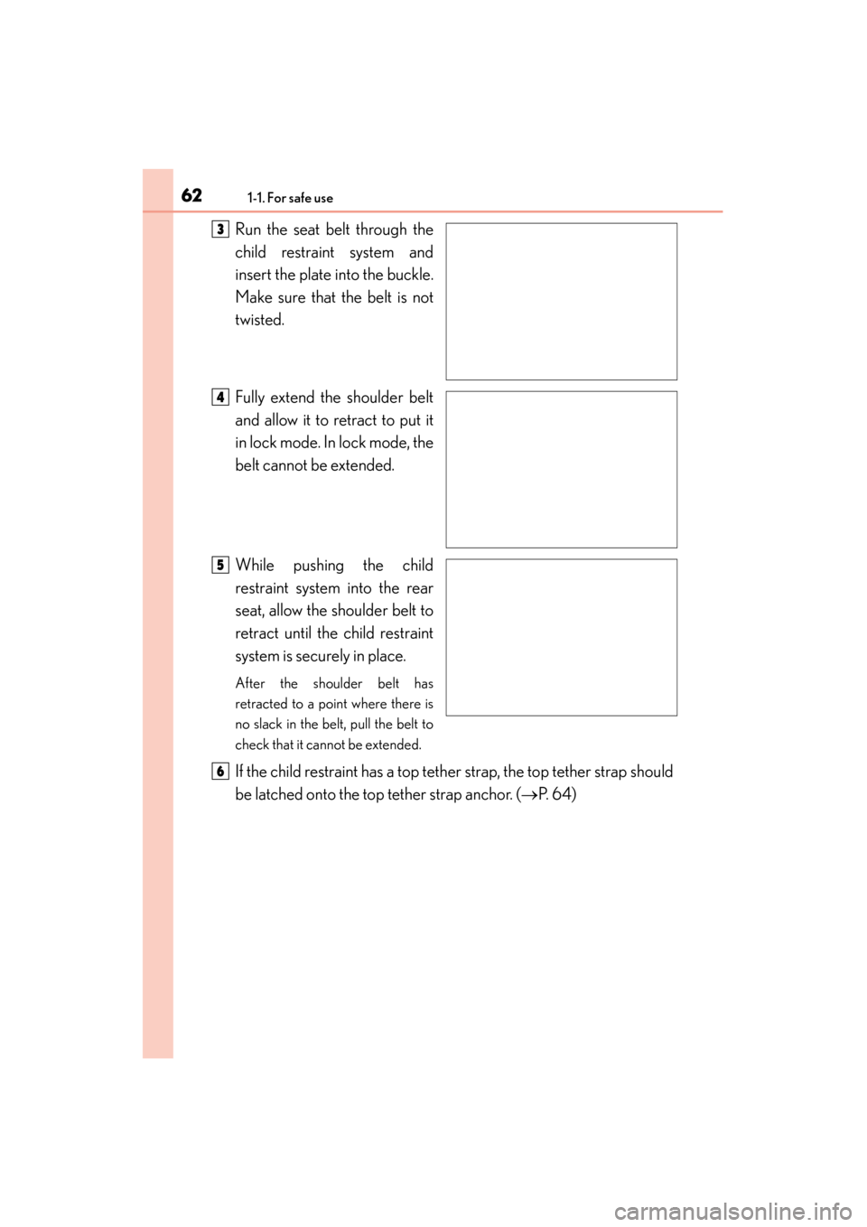 Lexus GS350 2013 Repair Manual 621-1. For safe use
GS350_U (OM30C34U)Run the seat belt through the
child restraint system and
insert the plate into the buckle.
Make sure that the belt is not
twisted.
Fully extend the shoulder belt
Lexus GS350 2013 Repair Manual 621-1. For safe use
GS350_U (OM30C34U)Run the seat belt through the
child restraint system and
insert the plate into the buckle.
Make sure that the belt is not
twisted.
Fully extend the shoulder belt