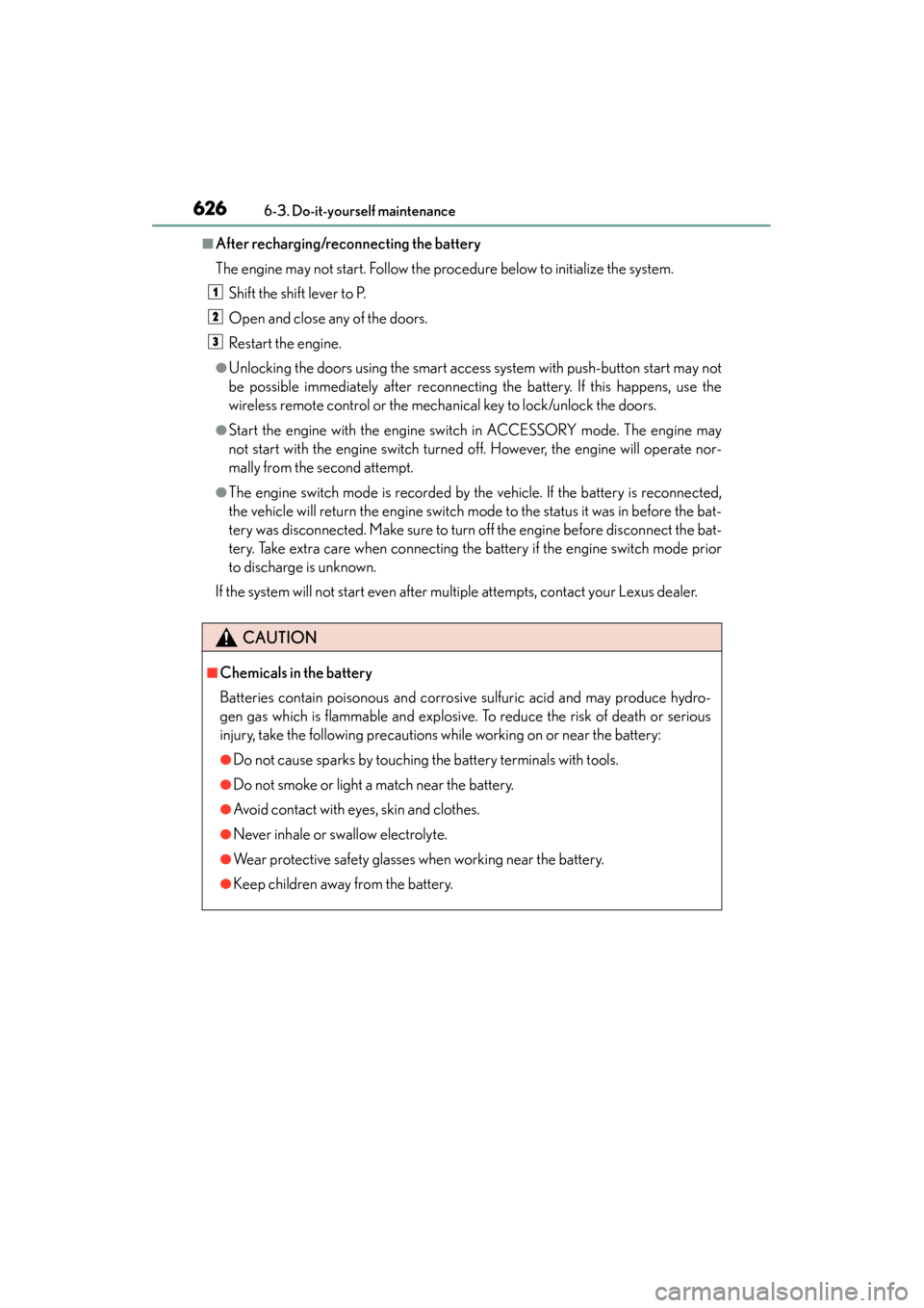 Lexus GS350 2013  Owners Manual 626
GS350_U (OM30C34U)
6-3. Do-it-yourself maintenance
■After recharging/reconnecting the battery
The engine may not start. Follow the procedure below to initialize the system.Shift the shift lever 