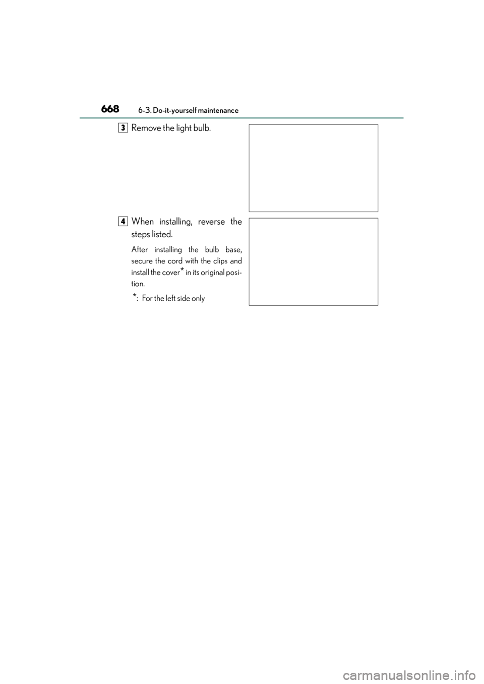 Lexus GS350 2013  Owners Manual 668
GS350_U (OM30C34U)
6-3. Do-it-yourself maintenance
Remove the light bulb.
When installing, reverse the
steps listed.
After installing the bulb base,
secure the cord with the clips and
install the 