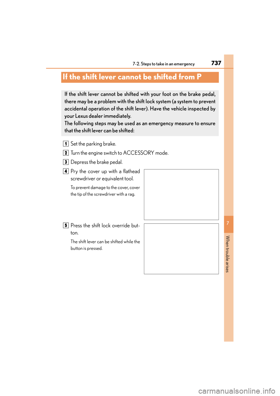 Lexus GS350 2013 Owners Manual 737
GS350_U (OM30C34U)
7
When trouble arises
7-2. Steps to take in an emergency
If the shift lever cannot be shifted from P
Set the parking brake.
Turn the engine switch to ACCESSORY mode.
Depress the Lexus GS350 2013 Owners Manual 737
GS350_U (OM30C34U)
7
When trouble arises
7-2. Steps to take in an emergency
If the shift lever cannot be shifted from P
Set the parking brake.
Turn the engine switch to ACCESSORY mode.
Depress the
