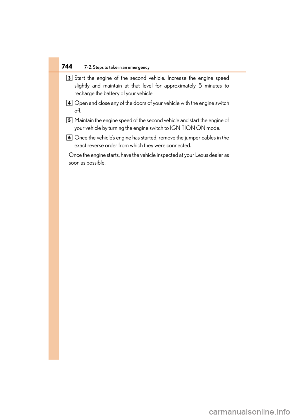 Lexus GS350 2013  Owners Manual 7447-2. Steps to take in an emergency
GS350_U (OM30C34U)Start the engine of the second ve
hicle. Increase the engine speed
slightly and maintain at that level for approximately 5 minutes to
recharge t