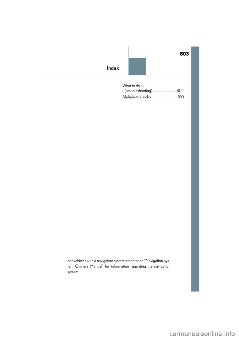 Lexus GS350 2013 Owners Manual 803
GS350_U (OM30C34U)
Index
What to do if... (Troubleshooting)............................... 804
Alphabetical index.................................. 810
For vehicles with a navigation system, refe Lexus GS350 2013 Owners Manual 803
GS350_U (OM30C34U)
Index
What to do if... (Troubleshooting)............................... 804
Alphabetical index.................................. 810
For vehicles with a navigation system, refe
