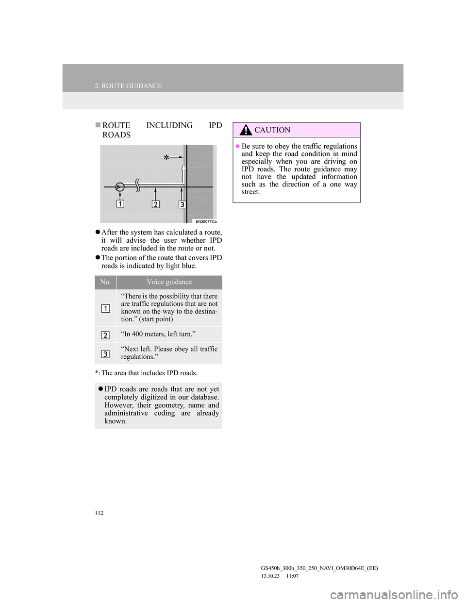 Lexus GS350 2013 Navigation manual 112
2. ROUTE GUIDANCE
GS450h_300h_350_250_NAVI_OM30D64E_(EE)
13.10.23 11:07
ROUTE INCLUDING IPD
ROADS
After the system has calculated a route,
it will advise the user whether IPD
roads are i Lexus GS350 2013 Navigation manual 112
2. ROUTE GUIDANCE
GS450h_300h_350_250_NAVI_OM30D64E_(EE)
13.10.23 11:07
ROUTE INCLUDING IPD
ROADS
After the system has calculated a route,
it will advise the user whether IPD
roads are i