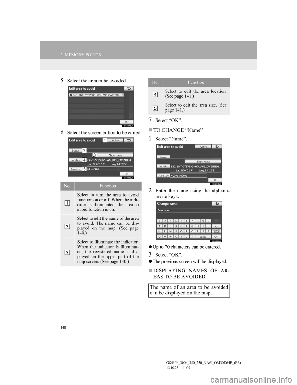 Lexus GS350 2013 Navigation manual 140
3. MEMORY POINTS
GS450h_300h_350_250_NAVI_OM30D64E_(EE)
13.10.23 11:07
5Select the area to be avoided.
6Select the screen button to be edited.
7Select “OK”.
TO CHANGE “Name”
1Select Lexus GS350 2013 Navigation manual 140
3. MEMORY POINTS
GS450h_300h_350_250_NAVI_OM30D64E_(EE)
13.10.23 11:07
5Select the area to be avoided.
6Select the screen button to be edited.
7Select “OK”.
TO CHANGE “Name”
1Select