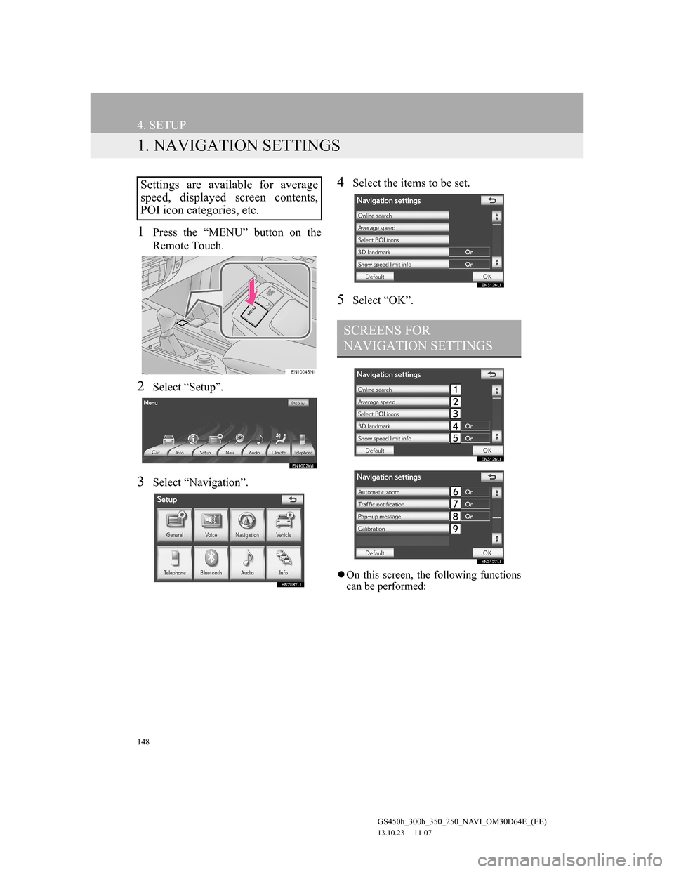 Lexus GS350 2013 Navigation manual 148
GS450h_300h_350_250_NAVI_OM30D64E_(EE)
13.10.23 11:07
4. SETUP
1. NAVIGATION SETTINGS
1Press the “MENU” button on the
Remote Touch.
2Select “Setup”.
3Select “Navigation”.
4Select t Lexus GS350 2013 Navigation manual 148
GS450h_300h_350_250_NAVI_OM30D64E_(EE)
13.10.23 11:07
4. SETUP
1. NAVIGATION SETTINGS
1Press the “MENU” button on the
Remote Touch.
2Select “Setup”.
3Select “Navigation”.
4Select t