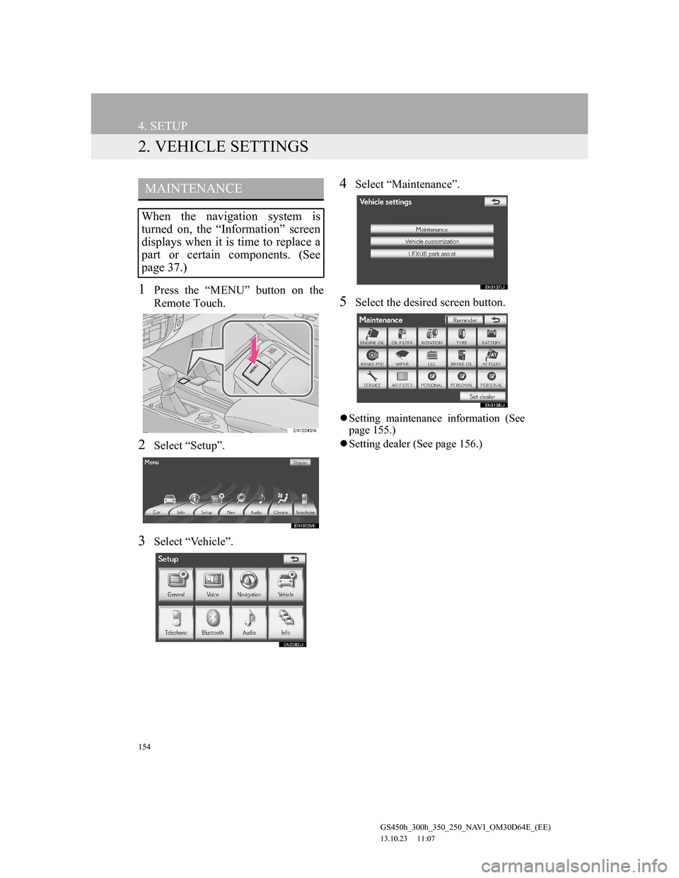 Lexus GS350 2013 Navigation manual 154
4. SETUP
GS450h_300h_350_250_NAVI_OM30D64E_(EE)
13.10.23 11:07
2. VEHICLE SETTINGS
1Press the “MENU” button on the
Remote Touch.
2Select “Setup”.
3Select “Vehicle”.
4Select “Main Lexus GS350 2013 Navigation manual 154
4. SETUP
GS450h_300h_350_250_NAVI_OM30D64E_(EE)
13.10.23 11:07
2. VEHICLE SETTINGS
1Press the “MENU” button on the
Remote Touch.
2Select “Setup”.
3Select “Vehicle”.
4Select “Main