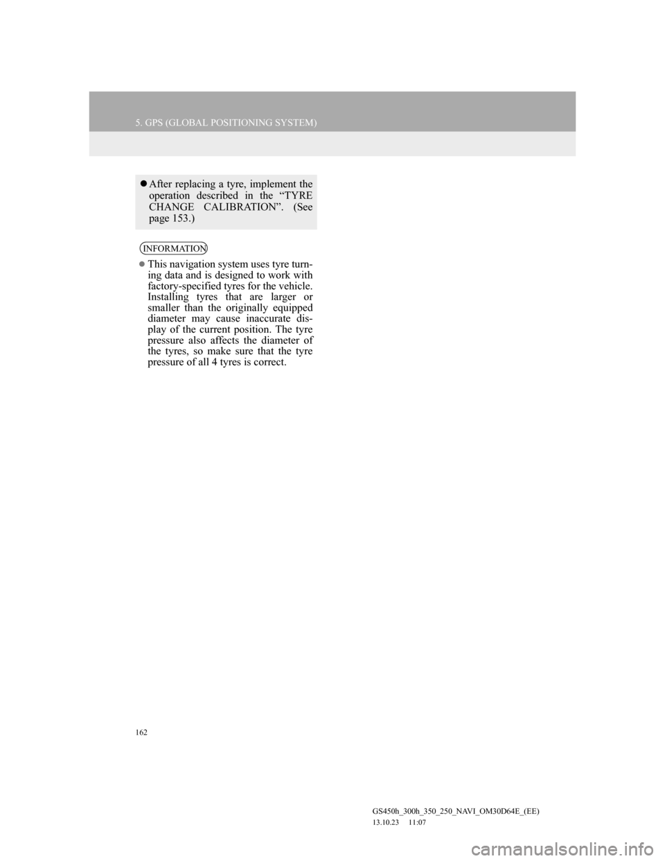 Lexus GS350 2013 Navigation manual 162
5. GPS (GLOBAL POSITIONING SYSTEM)
GS450h_300h_350_250_NAVI_OM30D64E_(EE)
13.10.23 11:07
After replacing a tyre, implement the
operation described in the “TYRE
CHANGE CALIBRATION”. (See Lexus GS350 2013 Navigation manual 162
5. GPS (GLOBAL POSITIONING SYSTEM)
GS450h_300h_350_250_NAVI_OM30D64E_(EE)
13.10.23 11:07
After replacing a tyre, implement the
operation described in the “TYRE
CHANGE CALIBRATION”. (See