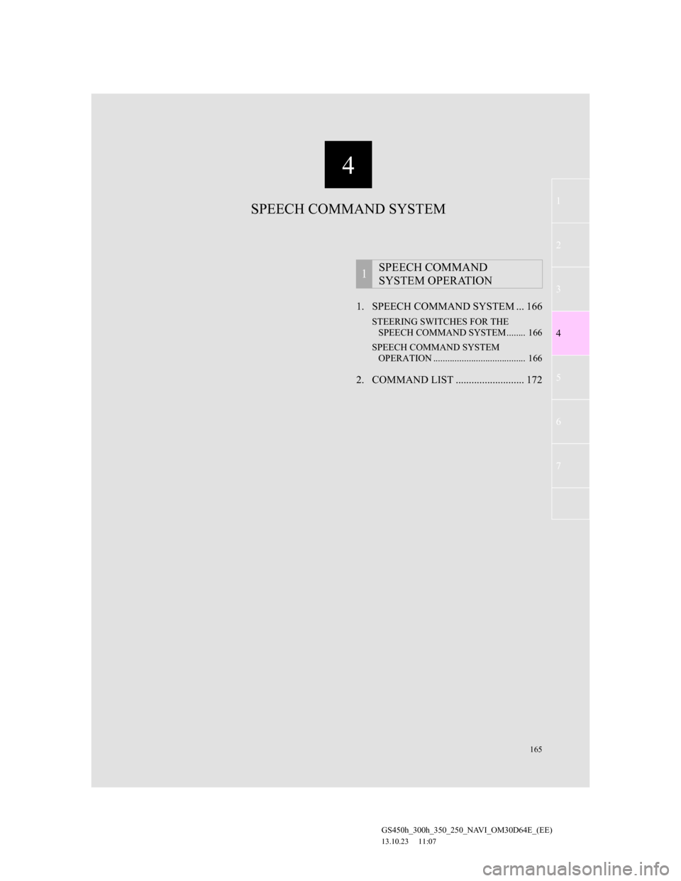 Lexus GS350 2013 Navigation manual 165
1
2
3
4
5
6
7
4
GS450h_300h_350_250_NAVI_OM30D64E_(EE)
13.10.23 11:07
1. SPEECH COMMAND SYSTEM ... 166
STEERING SWITCHES FOR THE
SPEECH COMMAND SYSTEM ........ 166
SPEECH COMMAND SYSTEM
OPER Lexus GS350 2013 Navigation manual 165
1
2
3
4
5
6
7
4
GS450h_300h_350_250_NAVI_OM30D64E_(EE)
13.10.23 11:07
1. SPEECH COMMAND SYSTEM ... 166
STEERING SWITCHES FOR THE
SPEECH COMMAND SYSTEM ........ 166
SPEECH COMMAND SYSTEM
OPER