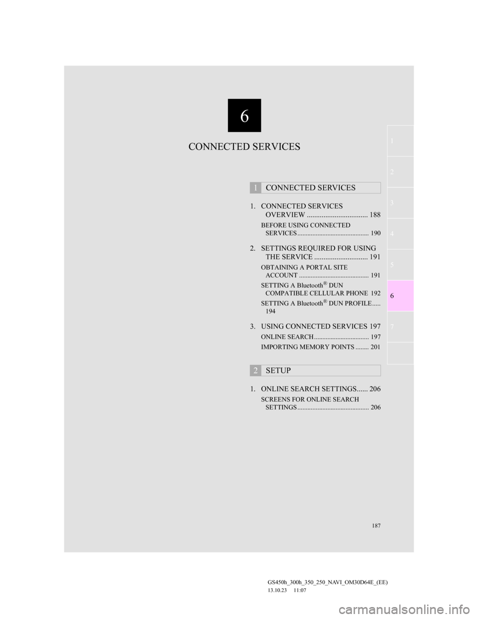 Lexus GS350 2013 Navigation manual 6
187
1
2
3
4
5
6
7
GS450h_300h_350_250_NAVI_OM30D64E_(EE)
13.10.23 11:07
1. CONNECTED SERVICES
OVERVIEW ................................. 188
BEFORE USING CONNECTED
SERVICES ................... Lexus GS350 2013 Navigation manual 6
187
1
2
3
4
5
6
7
GS450h_300h_350_250_NAVI_OM30D64E_(EE)
13.10.23 11:07
1. CONNECTED SERVICES
OVERVIEW ................................. 188
BEFORE USING CONNECTED
SERVICES ...................