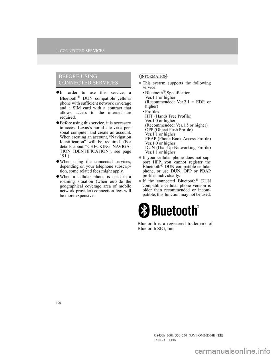 Lexus GS350 2013 Navigation manual 190
1. CONNECTED SERVICES
GS450h_300h_350_250_NAVI_OM30D64E_(EE)
13.10.23 11:07
In order to use this service, a
Bluetooth® DUN compatible cellular
phone with sufficient network coverage
and a Lexus GS350 2013 Navigation manual 190
1. CONNECTED SERVICES
GS450h_300h_350_250_NAVI_OM30D64E_(EE)
13.10.23 11:07
In order to use this service, a
Bluetooth® DUN compatible cellular
phone with sufficient network coverage
and a