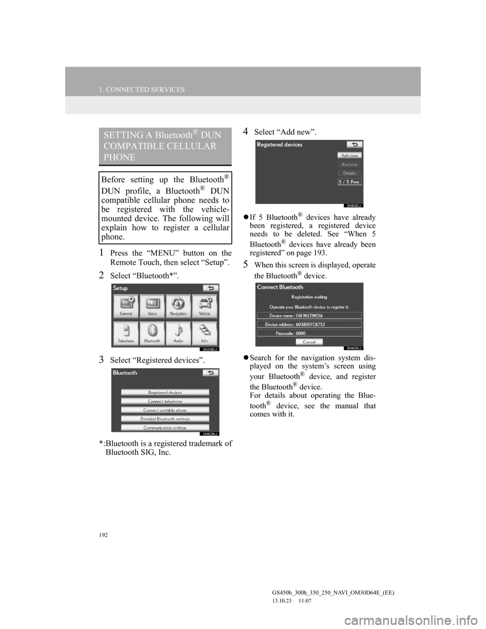 Lexus GS350 2013 Navigation manual 192
1. CONNECTED SERVICES
GS450h_300h_350_250_NAVI_OM30D64E_(EE)
13.10.23 11:07
1Press the “MENU” button on the
Remote Touch, then select “Setup”.
2Select “Bluetooth*”.
3Select “Regi Lexus GS350 2013 Navigation manual 192
1. CONNECTED SERVICES
GS450h_300h_350_250_NAVI_OM30D64E_(EE)
13.10.23 11:07
1Press the “MENU” button on the
Remote Touch, then select “Setup”.
2Select “Bluetooth*”.
3Select “Regi