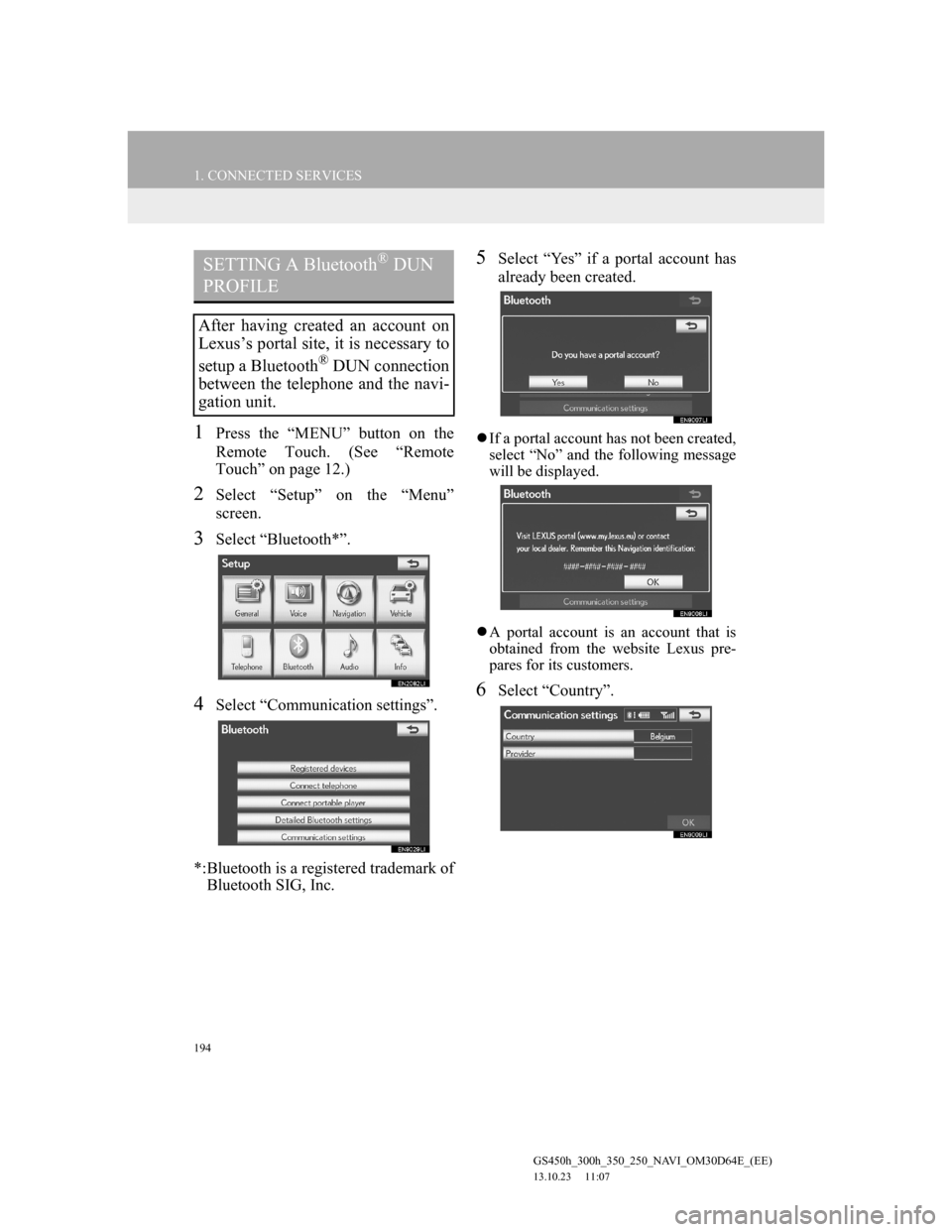 Lexus GS350 2013 Navigation manual 194
1. CONNECTED SERVICES
GS450h_300h_350_250_NAVI_OM30D64E_(EE)
13.10.23 11:07
1Press the “MENU” button on the
Remote Touch. (See “Remote
Touch” on page 12.)
2Select “Setup” on the Lexus GS350 2013 Navigation manual 194
1. CONNECTED SERVICES
GS450h_300h_350_250_NAVI_OM30D64E_(EE)
13.10.23 11:07
1Press the “MENU” button on the
Remote Touch. (See “Remote
Touch” on page 12.)
2Select “Setup” on the