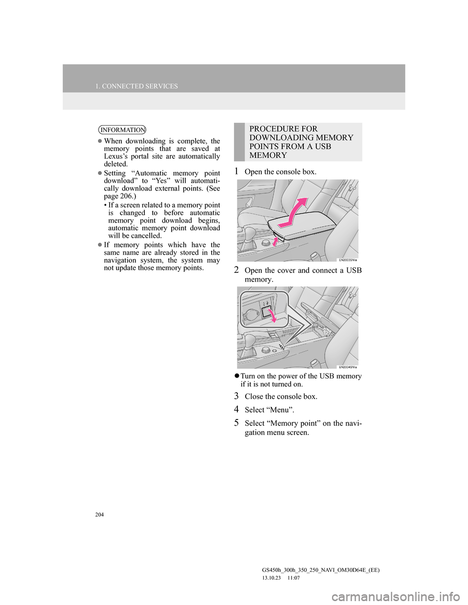 Lexus GS350 2013 Navigation manual 204
1. CONNECTED SERVICES
GS450h_300h_350_250_NAVI_OM30D64E_(EE)
13.10.23 11:07
1Open the console box.
2Open the cover and connect a USB
memory.
Turn on the power of the USB memory
if it is not Lexus GS350 2013 Navigation manual 204
1. CONNECTED SERVICES
GS450h_300h_350_250_NAVI_OM30D64E_(EE)
13.10.23 11:07
1Open the console box.
2Open the cover and connect a USB
memory.
Turn on the power of the USB memory
if it is not