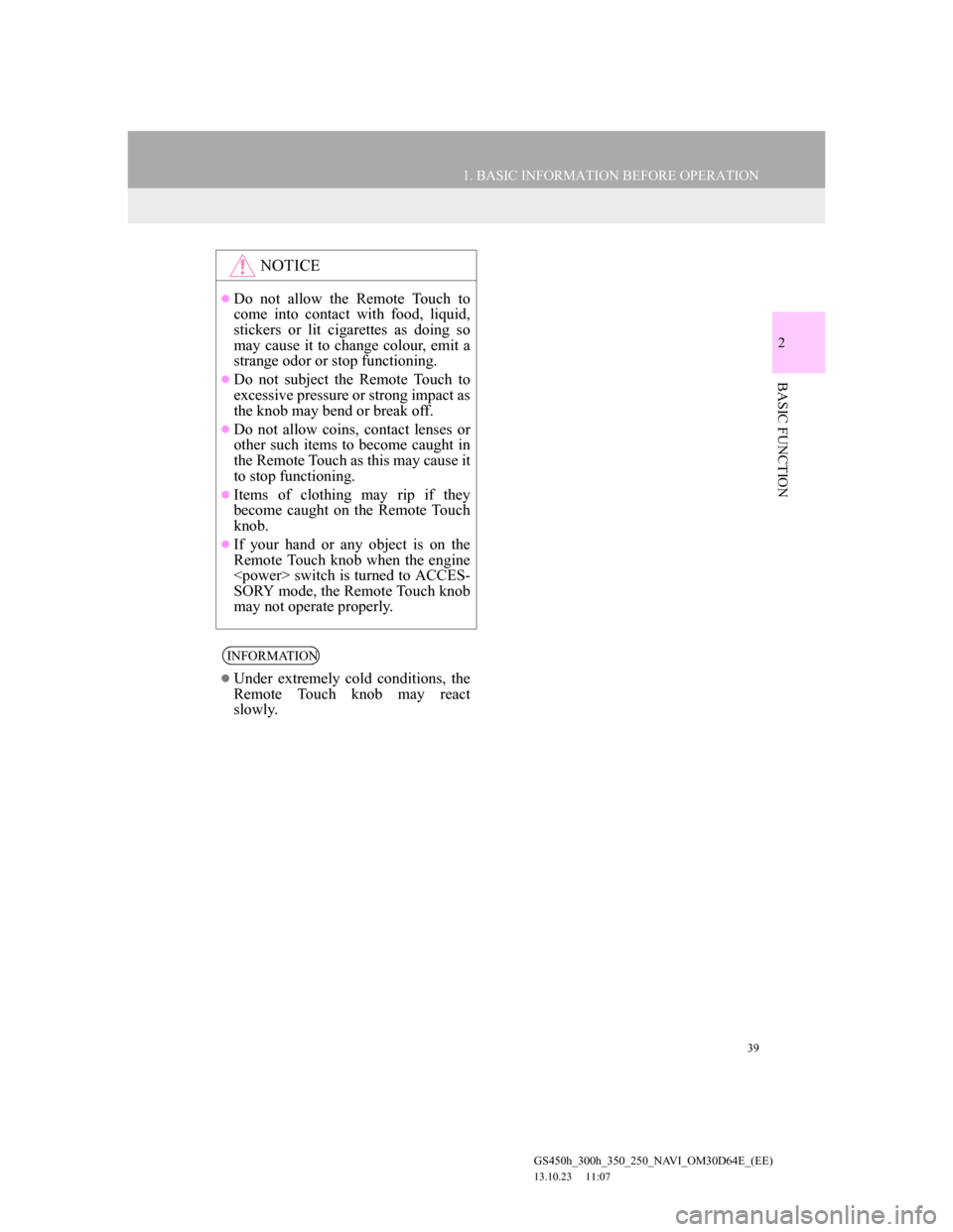 Lexus GS350 2013 Navigation manual 39
1. BASIC INFORMATION BEFORE OPERATION
2
BASIC FUNCTION
GS450h_300h_350_250_NAVI_OM30D64E_(EE)
13.10.23 11:07
NOTICE
Do not allow the Remote Touch to
come into contact with food, liquid,
stic Lexus GS350 2013 Navigation manual 39
1. BASIC INFORMATION BEFORE OPERATION
2
BASIC FUNCTION
GS450h_300h_350_250_NAVI_OM30D64E_(EE)
13.10.23 11:07
NOTICE
Do not allow the Remote Touch to
come into contact with food, liquid,
stic