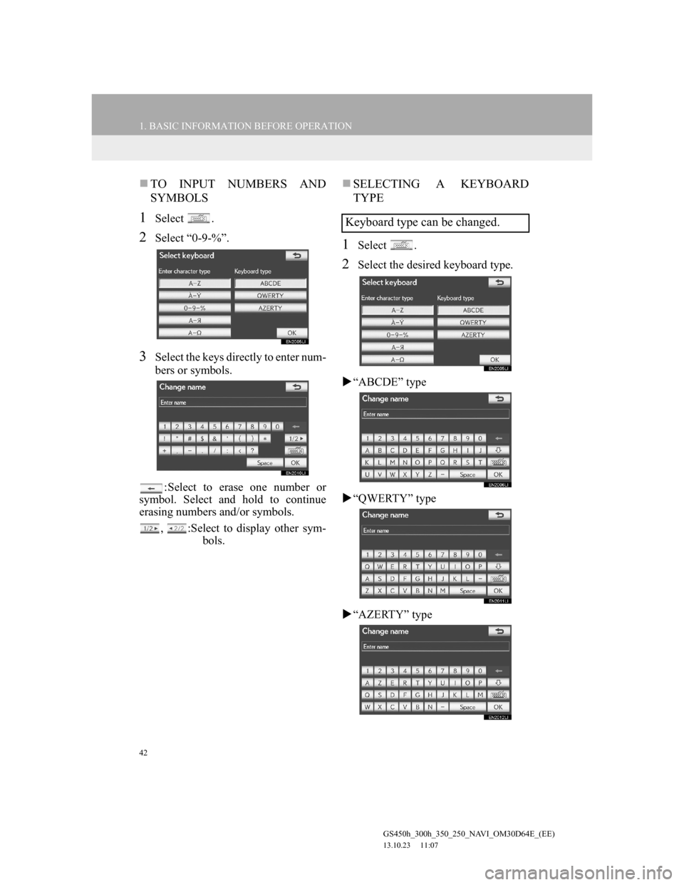 Lexus GS350 2013 Navigation manual 42
1. BASIC INFORMATION BEFORE OPERATION
GS450h_300h_350_250_NAVI_OM30D64E_(EE)
13.10.23 11:07
TO INPUT NUMBERS AND
SYMBOLS
1Select .
2Select “0-9-%”.
3Select the keys directly to enter num Lexus GS350 2013 Navigation manual 42
1. BASIC INFORMATION BEFORE OPERATION
GS450h_300h_350_250_NAVI_OM30D64E_(EE)
13.10.23 11:07
TO INPUT NUMBERS AND
SYMBOLS
1Select .
2Select “0-9-%”.
3Select the keys directly to enter num