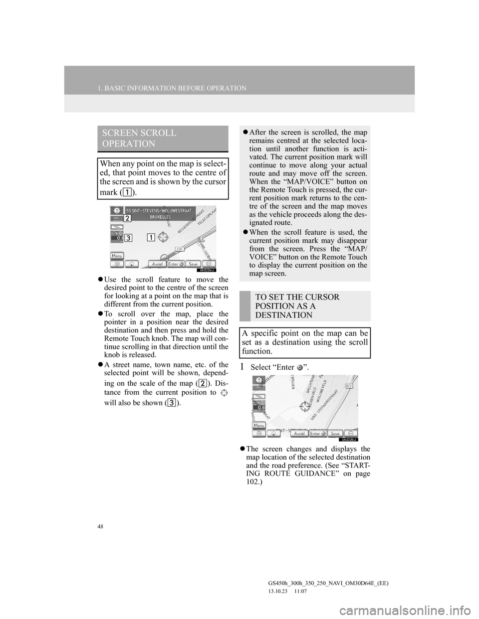 Lexus GS350 2013 Navigation manual 48
1. BASIC INFORMATION BEFORE OPERATION
GS450h_300h_350_250_NAVI_OM30D64E_(EE)
13.10.23 11:07
Use the scroll feature to move the
desired point to the centre of the screen
for looking at a poin Lexus GS350 2013 Navigation manual 48
1. BASIC INFORMATION BEFORE OPERATION
GS450h_300h_350_250_NAVI_OM30D64E_(EE)
13.10.23 11:07
Use the scroll feature to move the
desired point to the centre of the screen
for looking at a poin