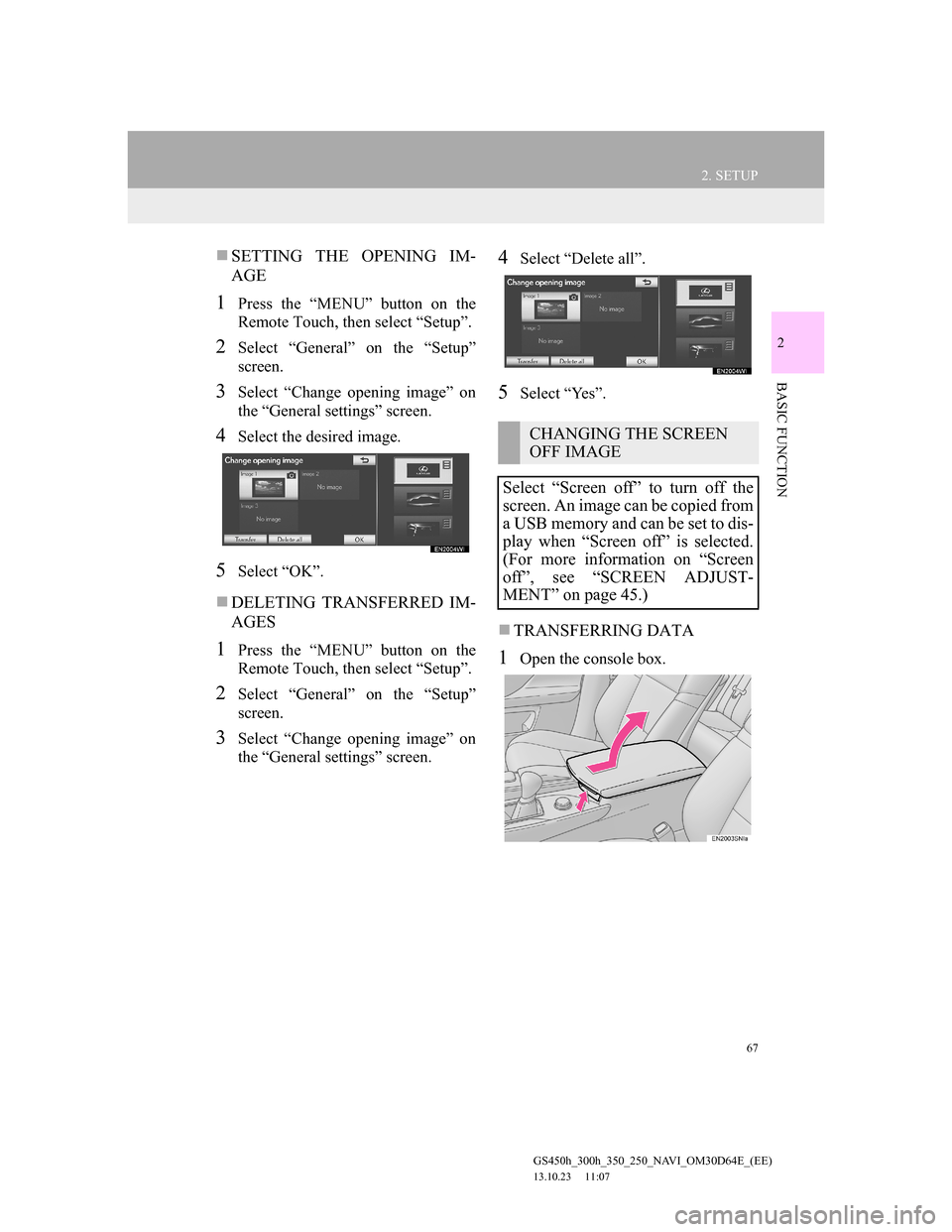 Lexus GS350 2013 Navigation manual 67
2. SETUP
GS450h_300h_350_250_NAVI_OM30D64E_(EE)
13.10.23 11:07
2
BASIC FUNCTION
SETTING THE OPENING IM-
AGE
1Press the “MENU” button on the
Remote Touch, then select “Setup”.
2Select Lexus GS350 2013 Navigation manual 67
2. SETUP
GS450h_300h_350_250_NAVI_OM30D64E_(EE)
13.10.23 11:07
2
BASIC FUNCTION
SETTING THE OPENING IM-
AGE
1Press the “MENU” button on the
Remote Touch, then select “Setup”.
2Select