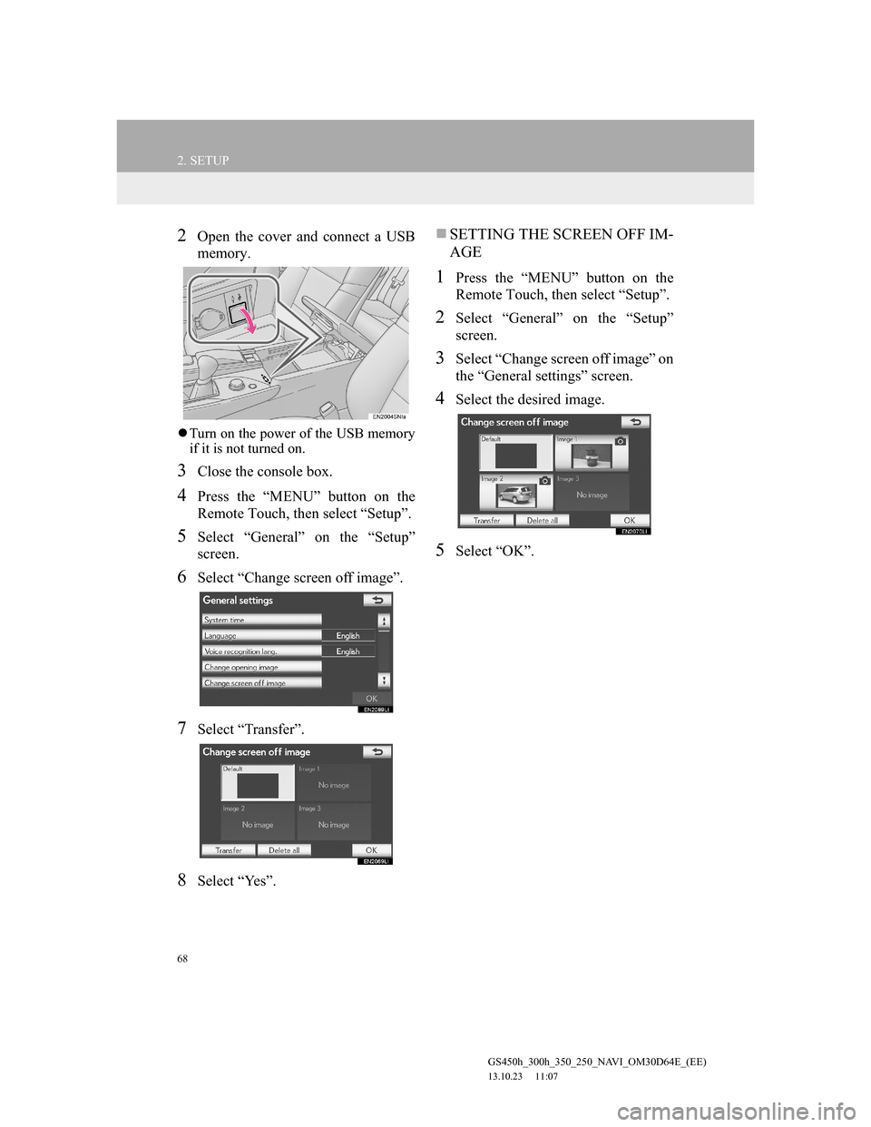 Lexus GS350 2013 Navigation manual 68
2. SETUP
GS450h_300h_350_250_NAVI_OM30D64E_(EE)
13.10.23 11:07
2Open the cover and connect a USB
memory.
Turn on the power of the USB memory
if it is not turned on.
3Close the console box.
4 Lexus GS350 2013 Navigation manual 68
2. SETUP
GS450h_300h_350_250_NAVI_OM30D64E_(EE)
13.10.23 11:07
2Open the cover and connect a USB
memory.
Turn on the power of the USB memory
if it is not turned on.
3Close the console box.
4