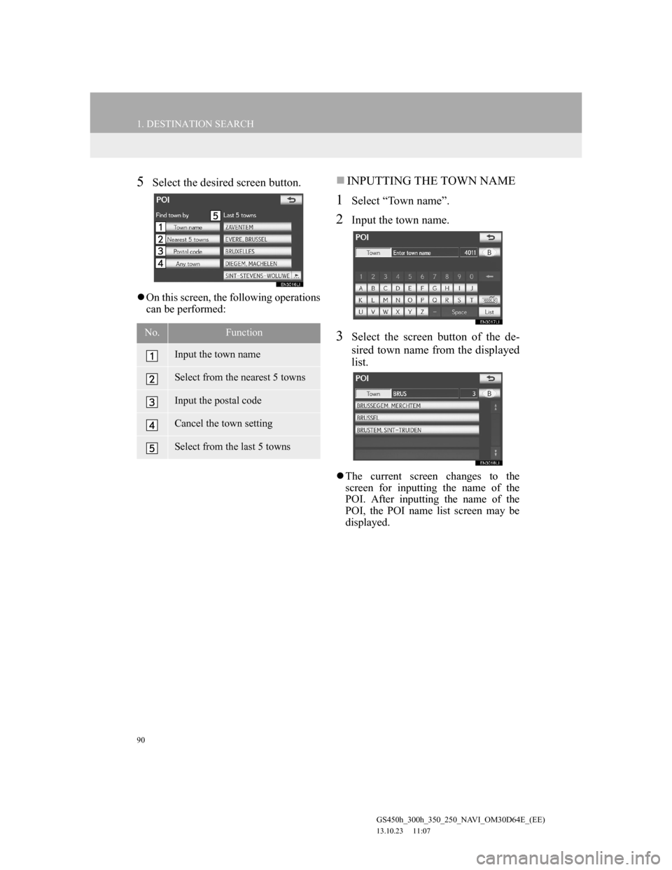 Lexus GS350 2013 Navigation manual 90
1. DESTINATION SEARCH
GS450h_300h_350_250_NAVI_OM30D64E_(EE)
13.10.23 11:07
5Select the desired screen button.
On this screen, the following operations
can be performed:
INPUTTING THE TOW Lexus GS350 2013 Navigation manual 90
1. DESTINATION SEARCH
GS450h_300h_350_250_NAVI_OM30D64E_(EE)
13.10.23 11:07
5Select the desired screen button.
On this screen, the following operations
can be performed:
INPUTTING THE TOW