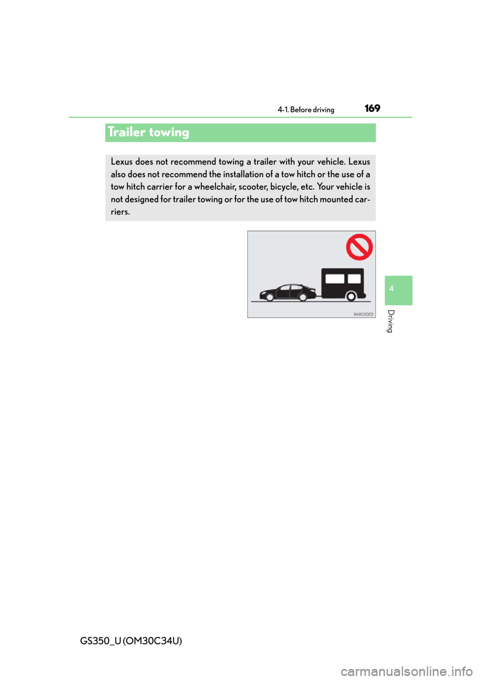 Lexus GS350 2013 Using the audio system / LEXUS 2013 GS350 OWNERS MANUAL (OM30C34U) 169
GS350_U (OM30C34U)4-1. Before driving
4
Driving
Trailer towing
Lexus does not recommend towing a trailer with your vehicle. Lexus
also does not recommend the installa tion of a tow hitch or the us Lexus GS350 2013 Using the audio system / LEXUS 2013 GS350 OWNERS MANUAL (OM30C34U) 169
GS350_U (OM30C34U)4-1. Before driving
4
Driving
Trailer towing
Lexus does not recommend towing a trailer with your vehicle. Lexus
also does not recommend the installa tion of a tow hitch or the us