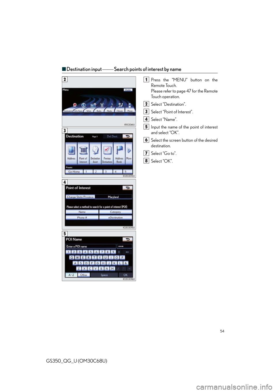 Lexus GS350 2013  Using the audio system / LEXUS 2013 GS350 QUICK GUIDE  (OM30C68U) Workshop Manual 54
GS350_QG_U (OM30C68U)
■Destination input   Search points of interest by name
Press the “MENU” button on the 
Remote Touch.
Please refer to page 47 for the Remote 
To u c h  o p e r a t 