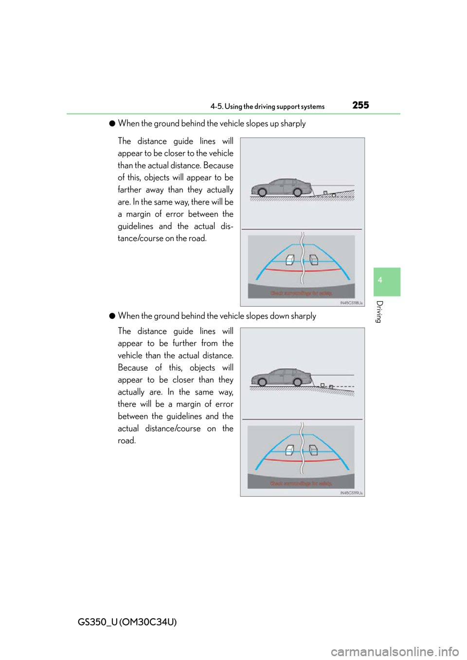 Lexus GS350 2013 Using the driving support systems / LEXUS 2013 GS350 OWNERS MANUAL (OM30C34U) GS350_U (OM30C34U)
2554-5. Using the driving support systems
4
Driving
●When the ground behind the vehicle slopes up sharply
The distance guide lines will
appear to be closer to the vehicle
than the Lexus GS350 2013 Using the driving support systems / LEXUS 2013 GS350 OWNERS MANUAL (OM30C34U) GS350_U (OM30C34U)
2554-5. Using the driving support systems
4
Driving
●When the ground behind the vehicle slopes up sharply
The distance guide lines will
appear to be closer to the vehicle
than the