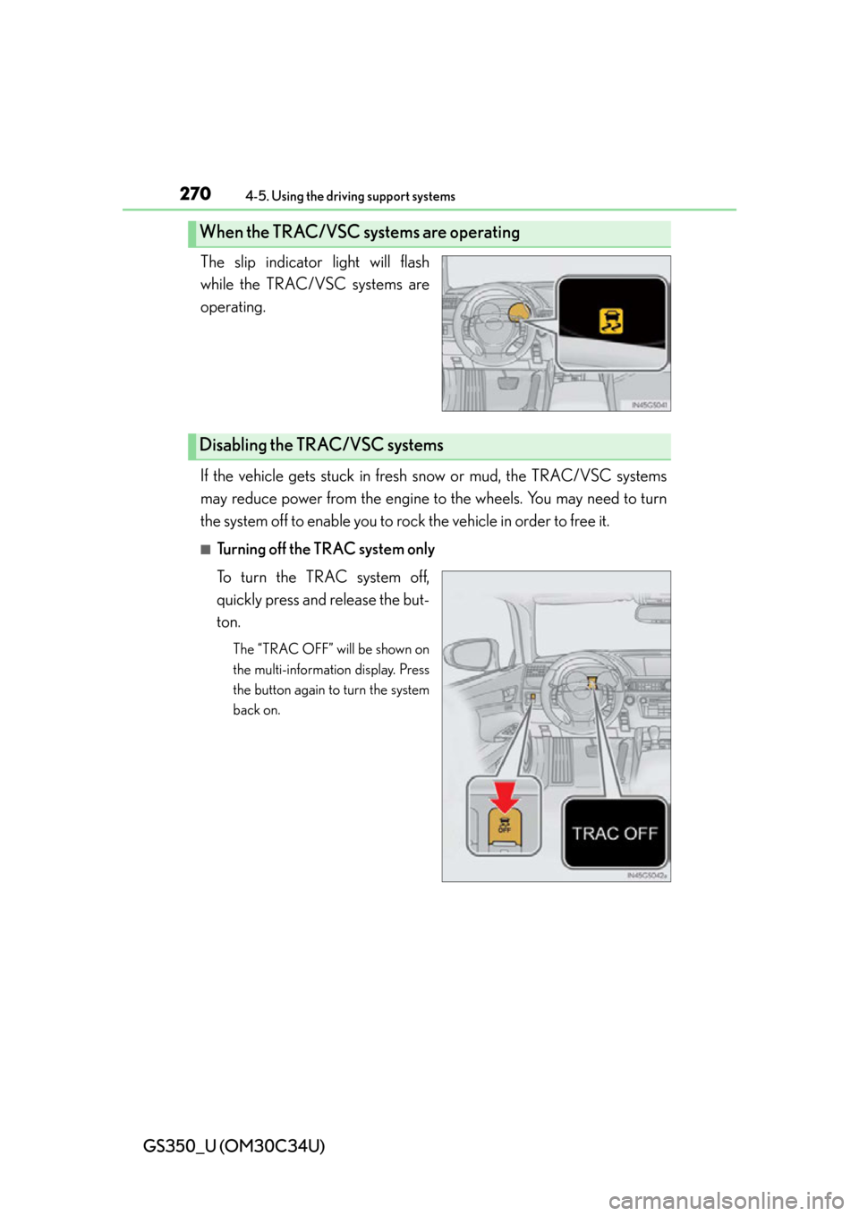 Lexus GS350 2013 Using the driving support systems / LEXUS 2013 GS350 OWNERS MANUAL (OM30C34U) 270
GS350_U (OM30C34U)
4-5. Using the driving support systems
The slip indicator light will flash
while the TRAC/VSC systems are
operating.
If the vehicle gets stuck in fresh snow or mud, the TRAC/VSC Lexus GS350 2013 Using the driving support systems / LEXUS 2013 GS350 OWNERS MANUAL (OM30C34U) 270
GS350_U (OM30C34U)
4-5. Using the driving support systems
The slip indicator light will flash
while the TRAC/VSC systems are
operating.
If the vehicle gets stuck in fresh snow or mud, the TRAC/VSC