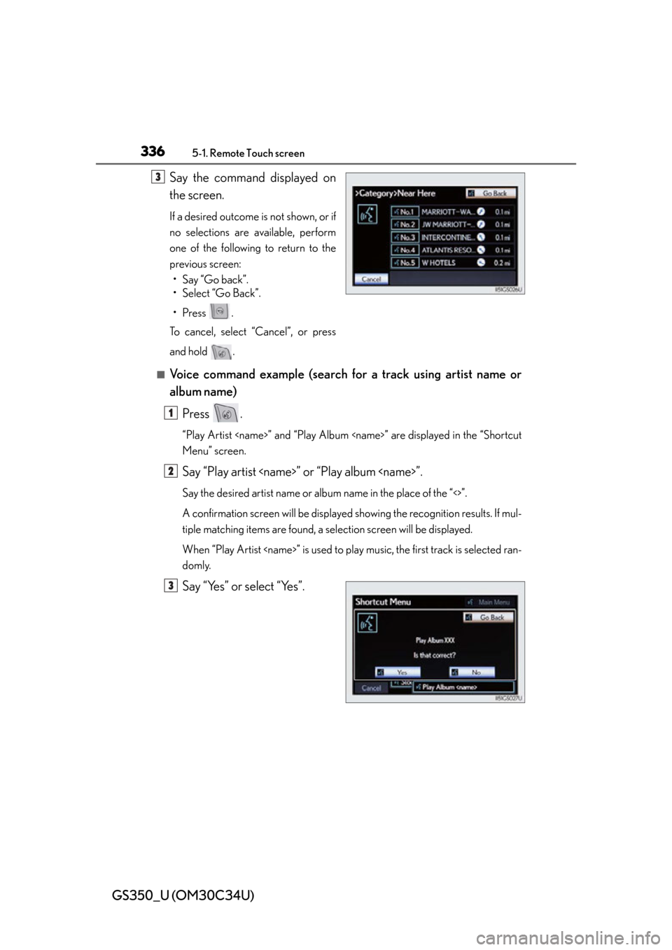 Lexus GS350 2013  Using the driving support systems / LEXUS 2013 GS350 OWNERS MANUAL (OM30C34U) 336
GS350_U (OM30C34U)
5-1. Remote Touch screen
Say the command displayed on
the screen.
If a desired outcome is not shown, or if
no selections are available, perform
one of the following to return to