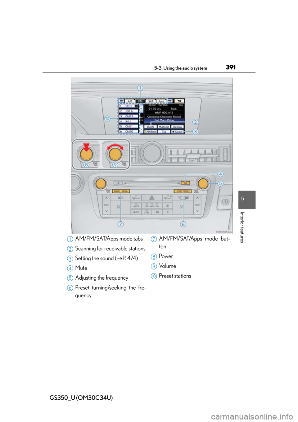 Lexus GS350 2013 Using the driving support systems / LEXUS 2013 GS350 OWNERS MANUAL (OM30C34U) GS350_U (OM30C34U)
3915-3. Using the audio system
5
Interior features
AM/FM/SAT/Apps mode tabs
Scanning for receivable stations
Setting the sound (P. 4 74 )
Mute
Adjusting the frequency
Preset tur Lexus GS350 2013 Using the driving support systems / LEXUS 2013 GS350 OWNERS MANUAL (OM30C34U) GS350_U (OM30C34U)
3915-3. Using the audio system
5
Interior features
AM/FM/SAT/Apps mode tabs
Scanning for receivable stations
Setting the sound (P. 4 74 )
Mute
Adjusting the frequency
Preset tur