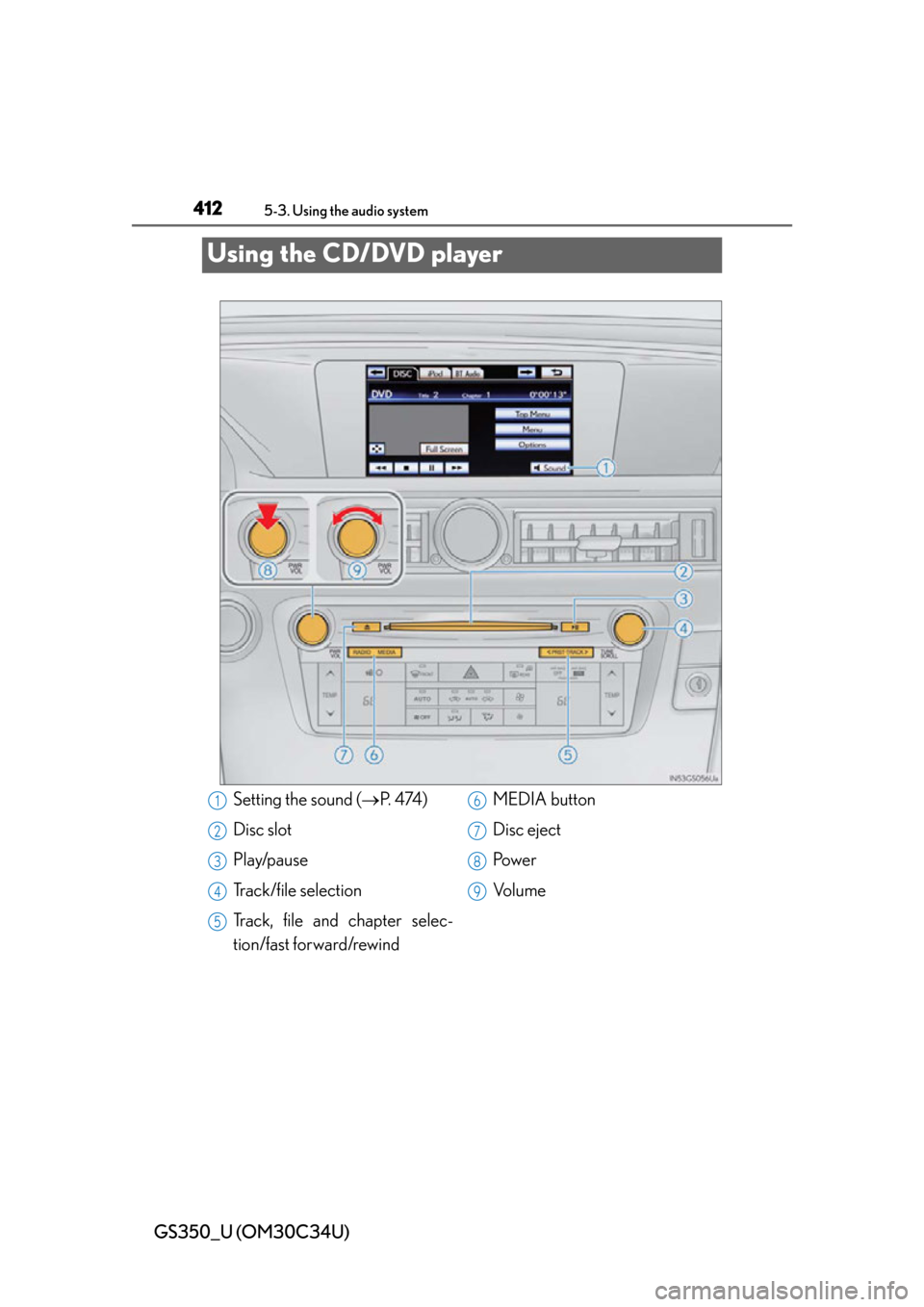 Lexus GS350 2013 Using the driving support systems / LEXUS 2013 GS350 OWNERS MANUAL (OM30C34U) 412
GS350_U (OM30C34U)
5-3. Using the audio system
Using the CD/DVD player
Setting the sound (P. 4 74 )
Disc slot
Play/pause
Track/file selection
Track, file and chapter selec-
tion/fast forward/r Lexus GS350 2013 Using the driving support systems / LEXUS 2013 GS350 OWNERS MANUAL (OM30C34U) 412
GS350_U (OM30C34U)
5-3. Using the audio system
Using the CD/DVD player
Setting the sound (P. 4 74 )
Disc slot
Play/pause
Track/file selection
Track, file and chapter selec-
tion/fast forward/r
