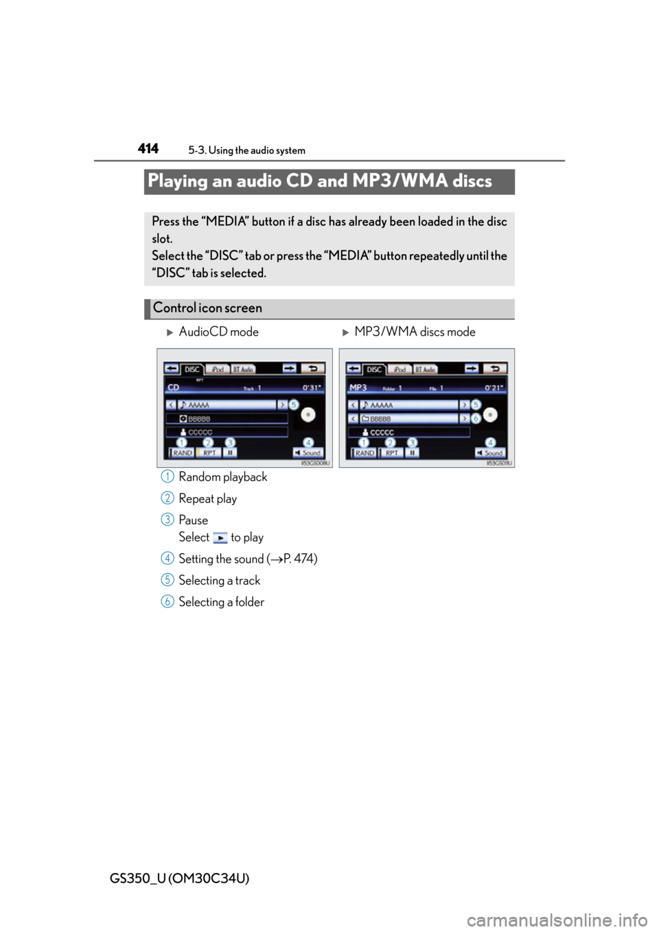 Lexus GS350 2013 Using the driving support systems / LEXUS 2013 GS350 OWNERS MANUAL (OM30C34U) 414
GS350_U (OM30C34U)
5-3. Using the audio system
Playing an audio CD and MP3/WMA discs
Random playback
Repeat play
Pa u s e
Select to play
Setting the sound (P. 4 74 )
Selecting a track
Select Lexus GS350 2013 Using the driving support systems / LEXUS 2013 GS350 OWNERS MANUAL (OM30C34U) 414
GS350_U (OM30C34U)
5-3. Using the audio system
Playing an audio CD and MP3/WMA discs
Random playback
Repeat play
Pa u s e
Select to play
Setting the sound (P. 4 74 )
Selecting a track
Select