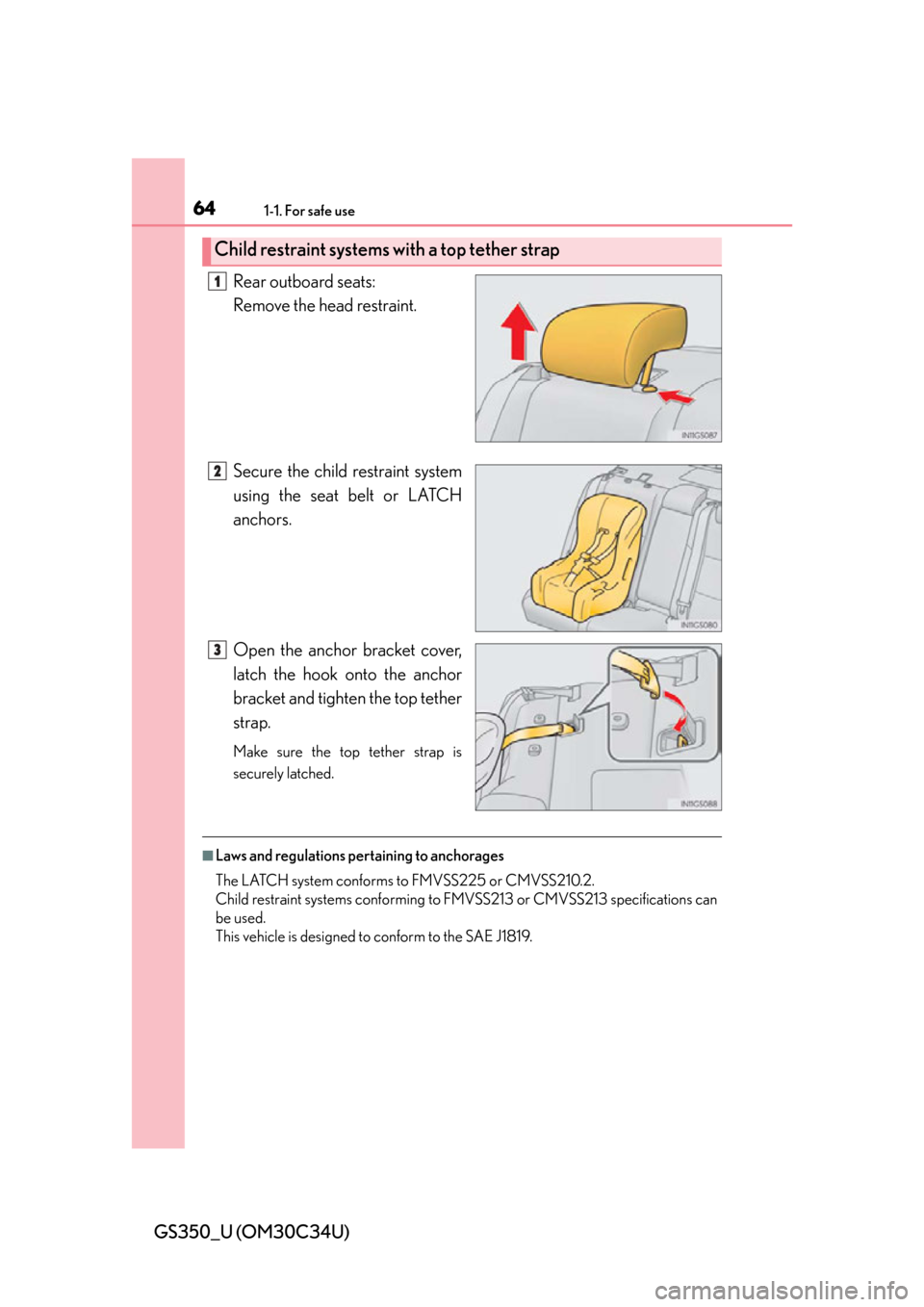 Lexus GS350 2013 Using the driving support systems / LEXUS 2013 GS350 (OM30C34U) Repair Manual 641-1. For safe use
GS350_U (OM30C34U)Rear outboard seats:
Remove the head restraint.
Secure the child restraint system
using the seat belt or LATCH
anchors.
Open the anchor bracket cover,
latch the Lexus GS350 2013 Using the driving support systems / LEXUS 2013 GS350 (OM30C34U) Repair Manual 641-1. For safe use
GS350_U (OM30C34U)Rear outboard seats:
Remove the head restraint.
Secure the child restraint system
using the seat belt or LATCH
anchors.
Open the anchor bracket cover,
latch the