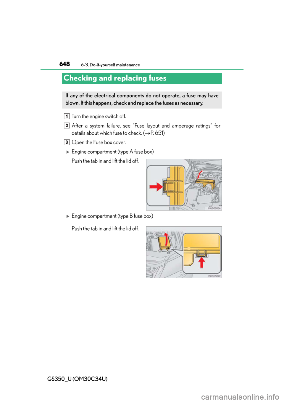 Lexus GS350 2013 Using the driving support systems / LEXUS 2013 GS350 OWNERS MANUAL (OM30C34U) 648
GS350_U (OM30C34U)
6-3. Do-it-yourself maintenance
Checking and replacing fuses
Turn the engine switch off.
After a system failure, see “Fuse layout and amperage ratings” for
details about whi Lexus GS350 2013 Using the driving support systems / LEXUS 2013 GS350 OWNERS MANUAL (OM30C34U) 648
GS350_U (OM30C34U)
6-3. Do-it-yourself maintenance
Checking and replacing fuses
Turn the engine switch off.
After a system failure, see “Fuse layout and amperage ratings” for
details about whi
