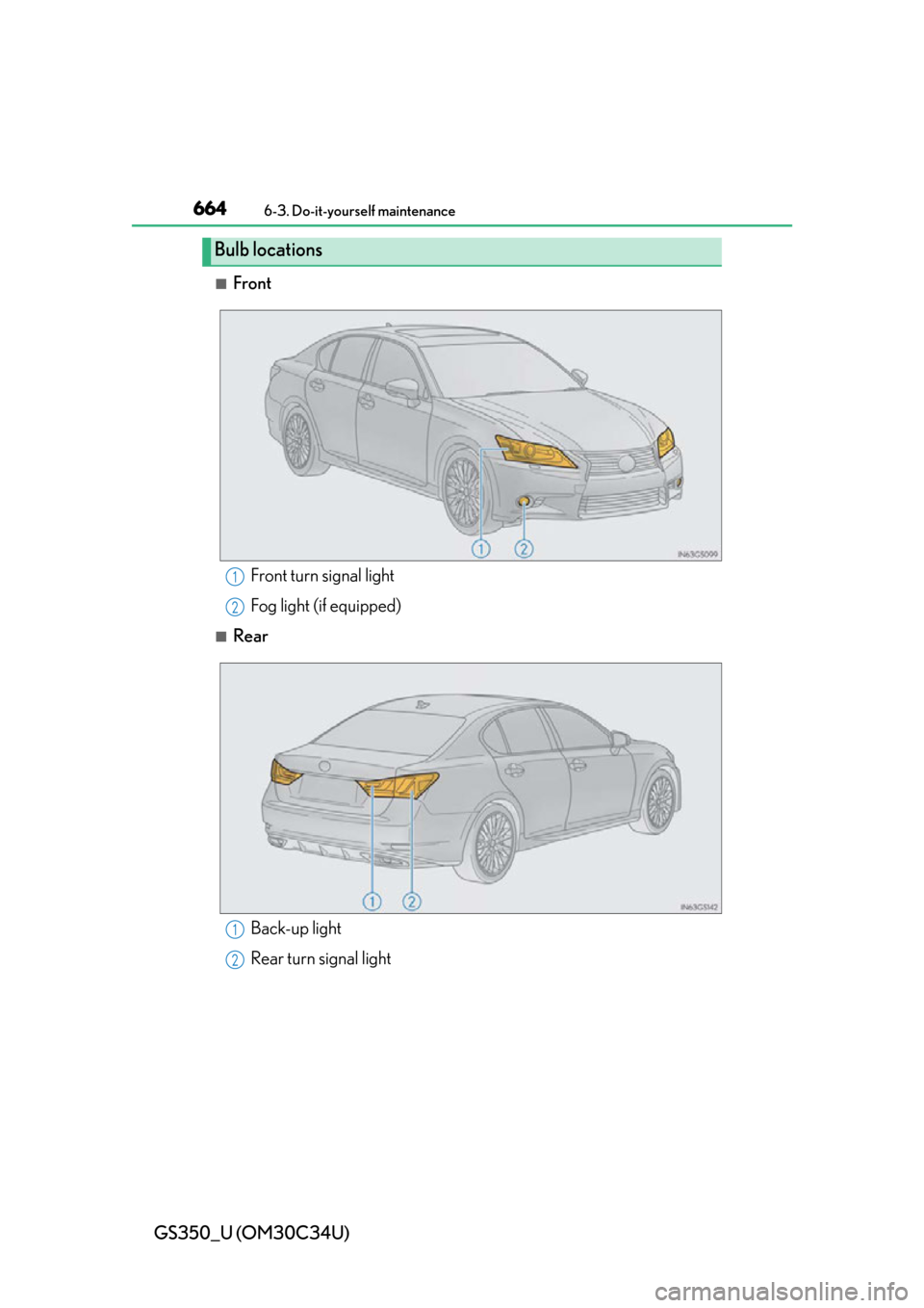 Lexus GS350 2013 Using the driving support systems / LEXUS 2013 GS350 OWNERS MANUAL (OM30C34U) 664
GS350_U (OM30C34U)
6-3. Do-it-yourself maintenance
■Front
■Rear
Bulb locations
Front turn signal light
Fog light (if equipped)1
2
Back-up light
Rear turn signal light1
2 Lexus GS350 2013 Using the driving support systems / LEXUS 2013 GS350 OWNERS MANUAL (OM30C34U) 664
GS350_U (OM30C34U)
6-3. Do-it-yourself maintenance
■Front
■Rear
Bulb locations
Front turn signal light
Fog light (if equipped)1
2
Back-up light
Rear turn signal light1
2