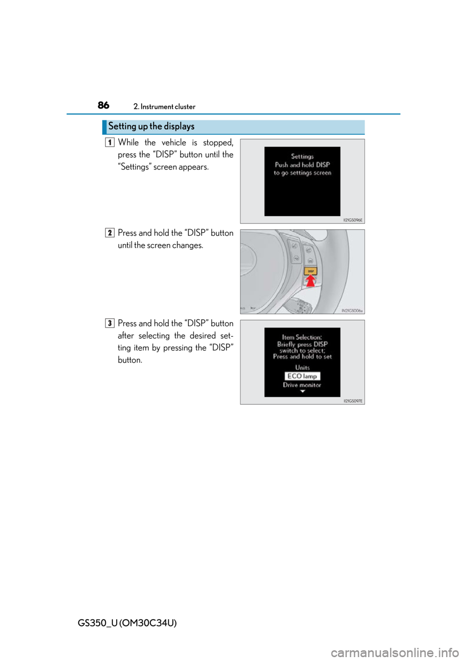 Lexus GS350 2013 Using the driving support systems / LEXUS 2013 GS350 (OM30C34U) Manual Online 86
GS350_U (OM30C34U)
2. Instrument cluster
While the vehicle is stopped,
press the “DISP” button until the
“Settings” screen appears.
Press and hold the “DISP” button
until the screen cha Lexus GS350 2013 Using the driving support systems / LEXUS 2013 GS350 (OM30C34U) Manual Online 86
GS350_U (OM30C34U)
2. Instrument cluster
While the vehicle is stopped,
press the “DISP” button until the
“Settings” screen appears.
Press and hold the “DISP” button
until the screen cha