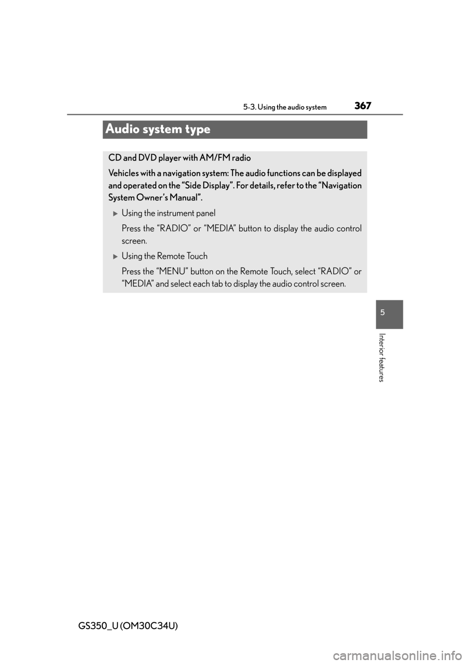 Lexus GS350 2013  Warranty and Services Guide / LEXUS 2013 GS350 OWNERS MANUAL (OM30C34U) 367
GS350_U (OM30C34U)5-3. Using the audio system
5
Interior features
Audio system type
CD and DVD player with AM/FM radio
Vehicles with a navigation system: The audio functions can be displayed
and o