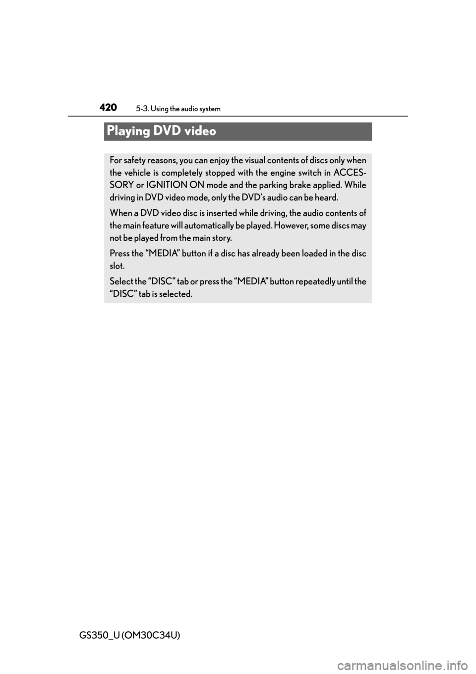 Lexus GS350 2013 Warranty and Services Guide / LEXUS 2013 GS350 OWNERS MANUAL (OM30C34U) 420
GS350_U (OM30C34U)
5-3. Using the audio system
Playing DVD video
For safety reasons, you can enjoy the visual contents of discs only when
the vehicle is completely stopped with the engine switch i Lexus GS350 2013 Warranty and Services Guide / LEXUS 2013 GS350 OWNERS MANUAL (OM30C34U) 420
GS350_U (OM30C34U)
5-3. Using the audio system
Playing DVD video
For safety reasons, you can enjoy the visual contents of discs only when
the vehicle is completely stopped with the engine switch i