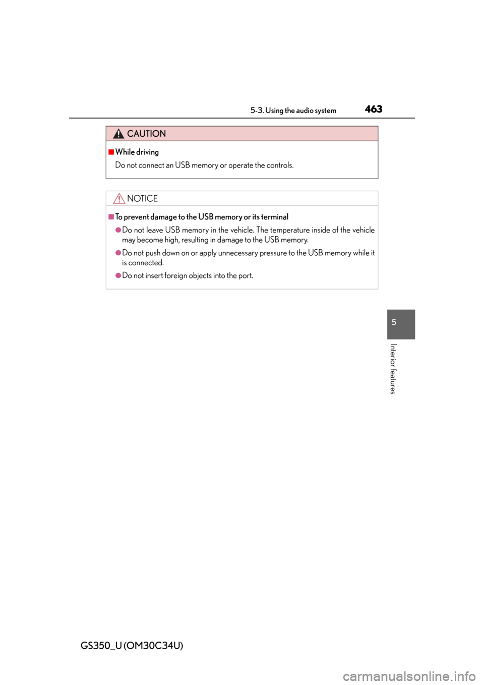 Lexus GS350 2013  Warranty and Services Guide / LEXUS 2013 GS350 OWNERS MANUAL (OM30C34U) GS350_U (OM30C34U)
4635-3. Using the audio system
5
Interior features
CAUTION
■While driving
Do not connect an USB memory or operate the controls.
NOTICE
■To prevent damage to the USB memory or it