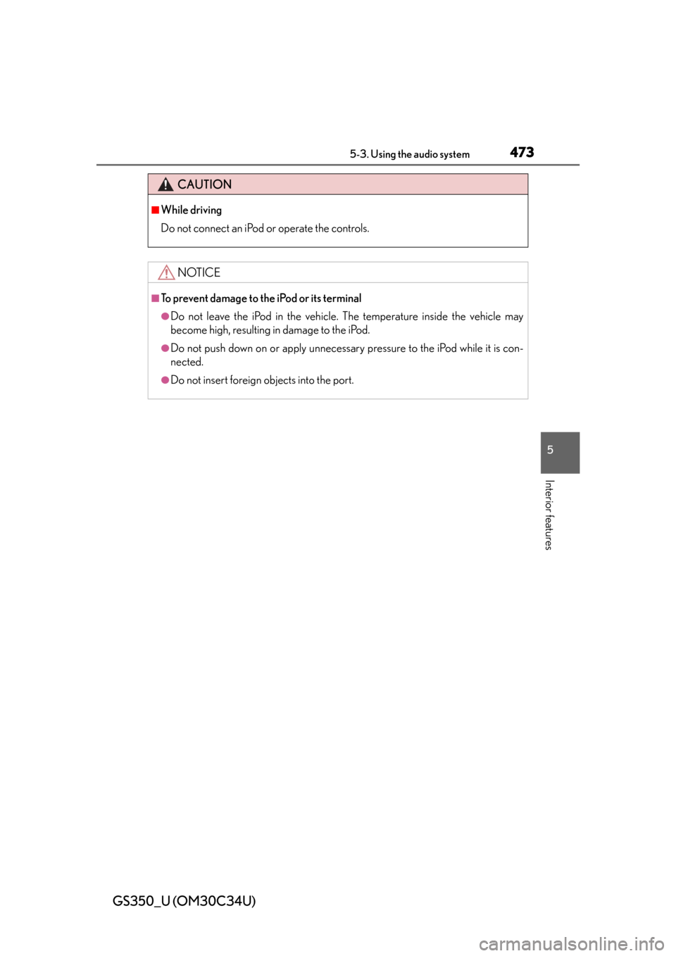 Lexus GS350 2013  Warranty and Services Guide / LEXUS 2013 GS350 OWNERS MANUAL (OM30C34U) GS350_U (OM30C34U)
4735-3. Using the audio system
5
Interior features
CAUTION
■While driving
Do not connect an iPod or operate the controls.
NOTICE
■To prevent damage to the iPod or its terminal
