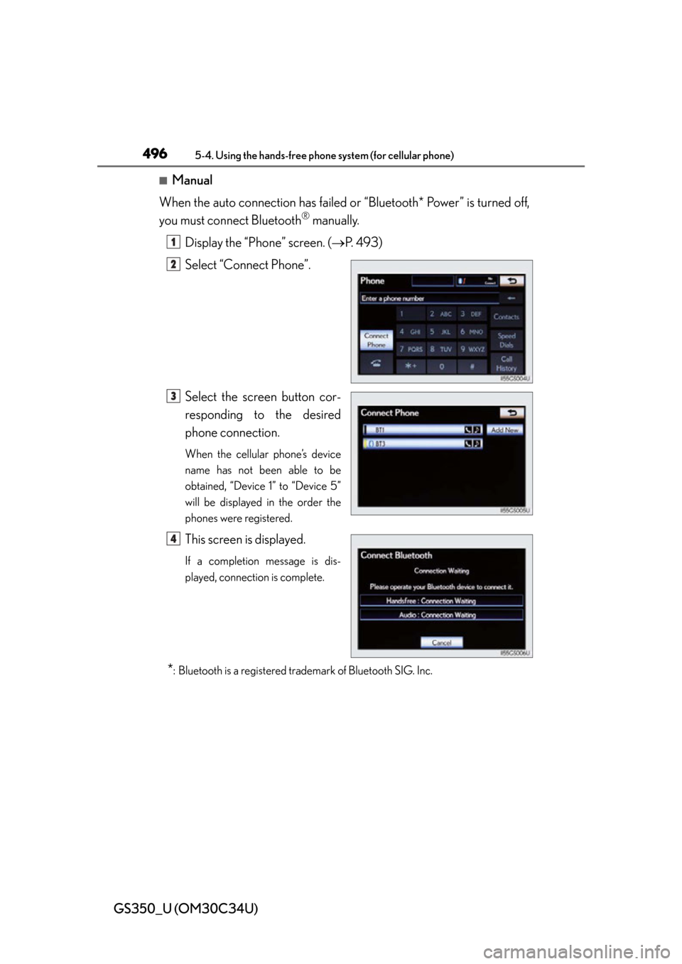 Lexus GS350 2013  Warranty and Services Guide / LEXUS 2013 GS350  (OM30C34U) Owners Guide 496
GS350_U (OM30C34U)
5-4. Using the hands-free phone system (for cellular phone)
■Manual
When the auto connection has failed or  “Bluetooth* Power” is turned off,
you must connect Bluetooth
®