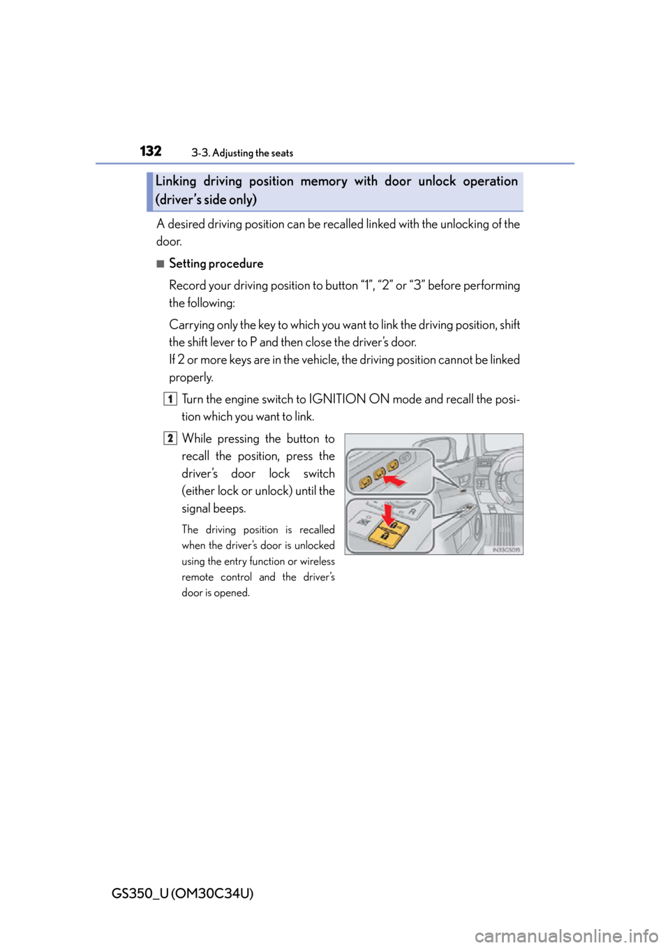 Lexus GS350 2013  Do-it-yourself maintenance / LEXUS 2013 GS350 OWNERS MANUAL (OM30C34U) 132
GS350_U (OM30C34U)
3-3. Adjusting the seats
A desired driving position can be recalled linked with the unlocking of the
door.
■Setting procedure
Record your driving position to button “1”, �